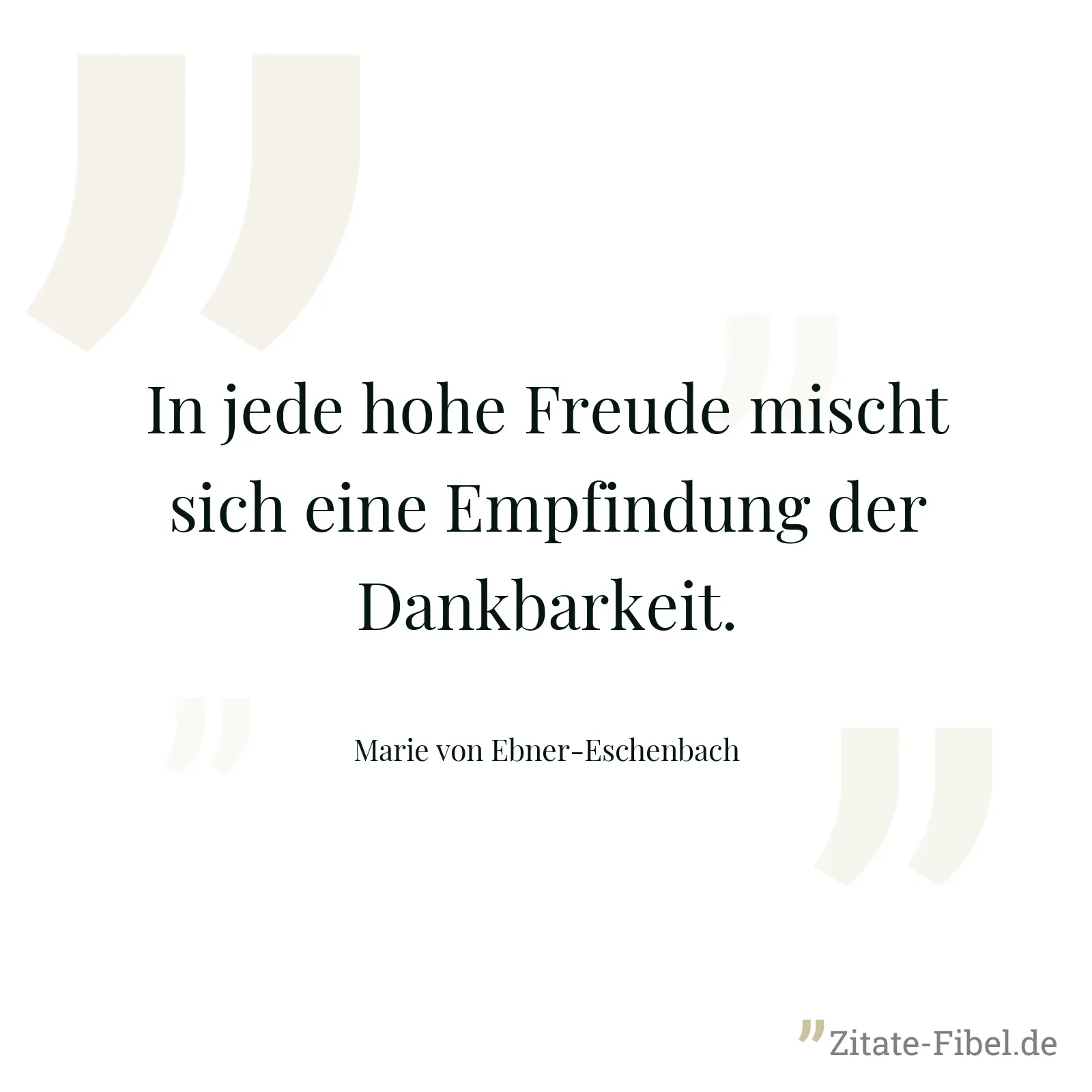 In jede hohe Freude mischt sich eine Empfindung der Dankbarkeit. - Marie von Ebner-Eschenbach