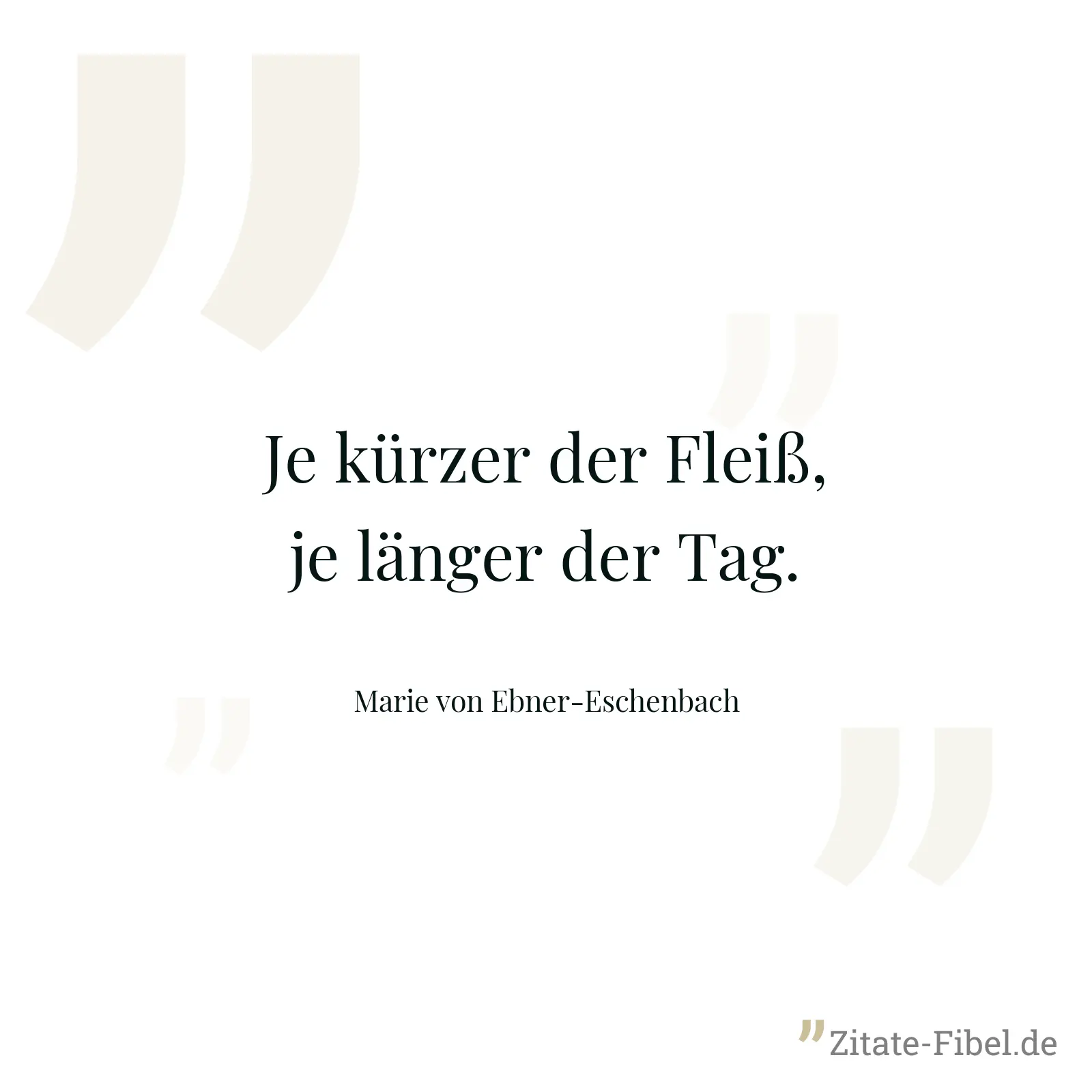 Je kürzer der Fleiß, je länger der Tag. - Marie von Ebner-Eschenbach