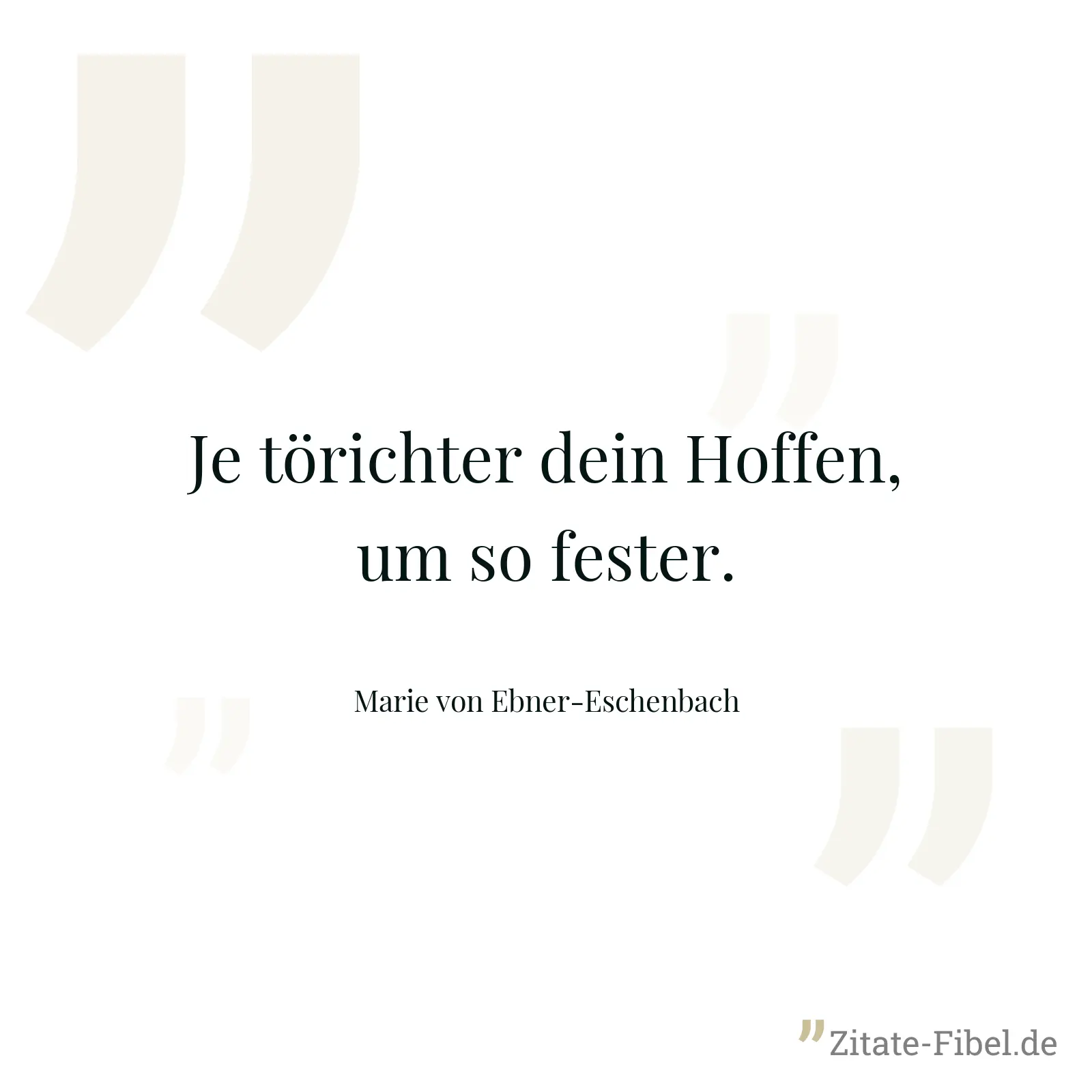 Je törichter dein Hoffen, um so fester. - Marie von Ebner-Eschenbach