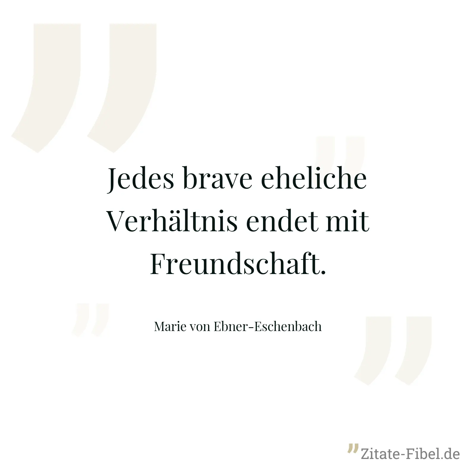 Jedes brave eheliche Verhältnis endet mit Freundschaft. - Marie von Ebner-Eschenbach