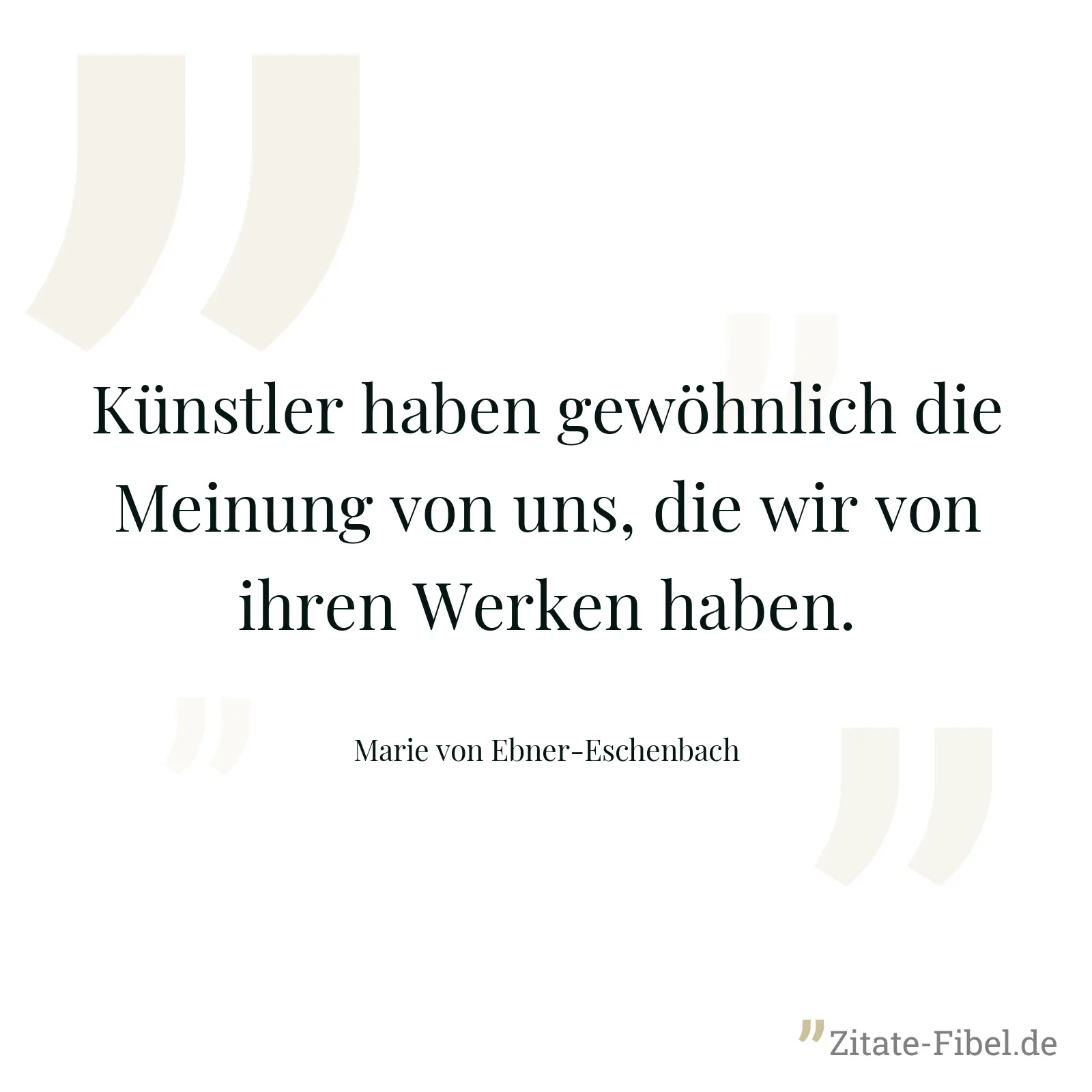 Künstler haben gewöhnlich die Meinung von uns, die wir von ihren Werken haben. - Marie von Ebner-Eschenbach