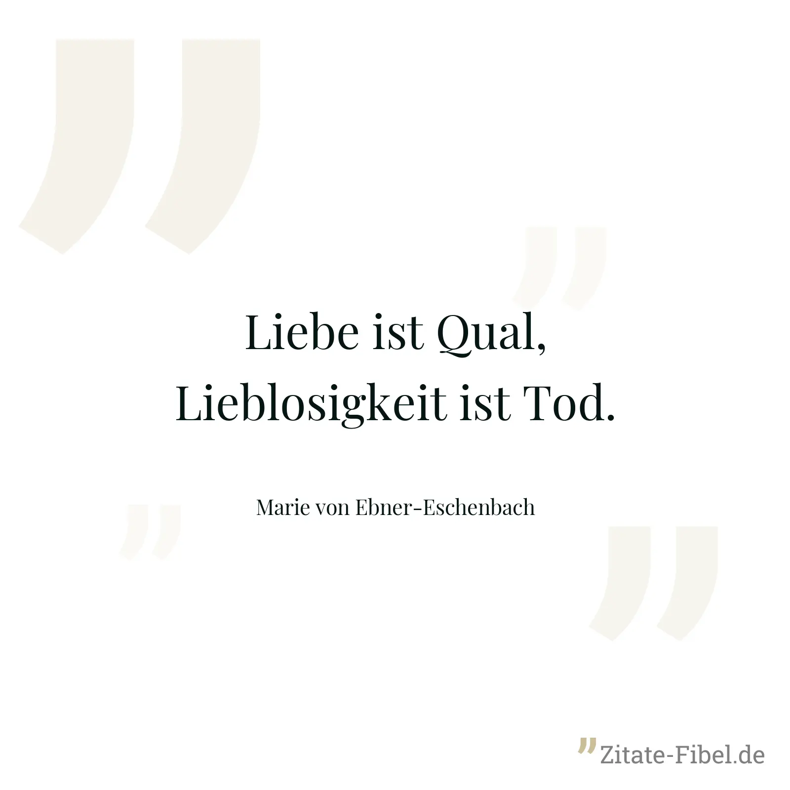 Liebe ist Qual, Lieblosigkeit ist Tod. - Marie von Ebner-Eschenbach