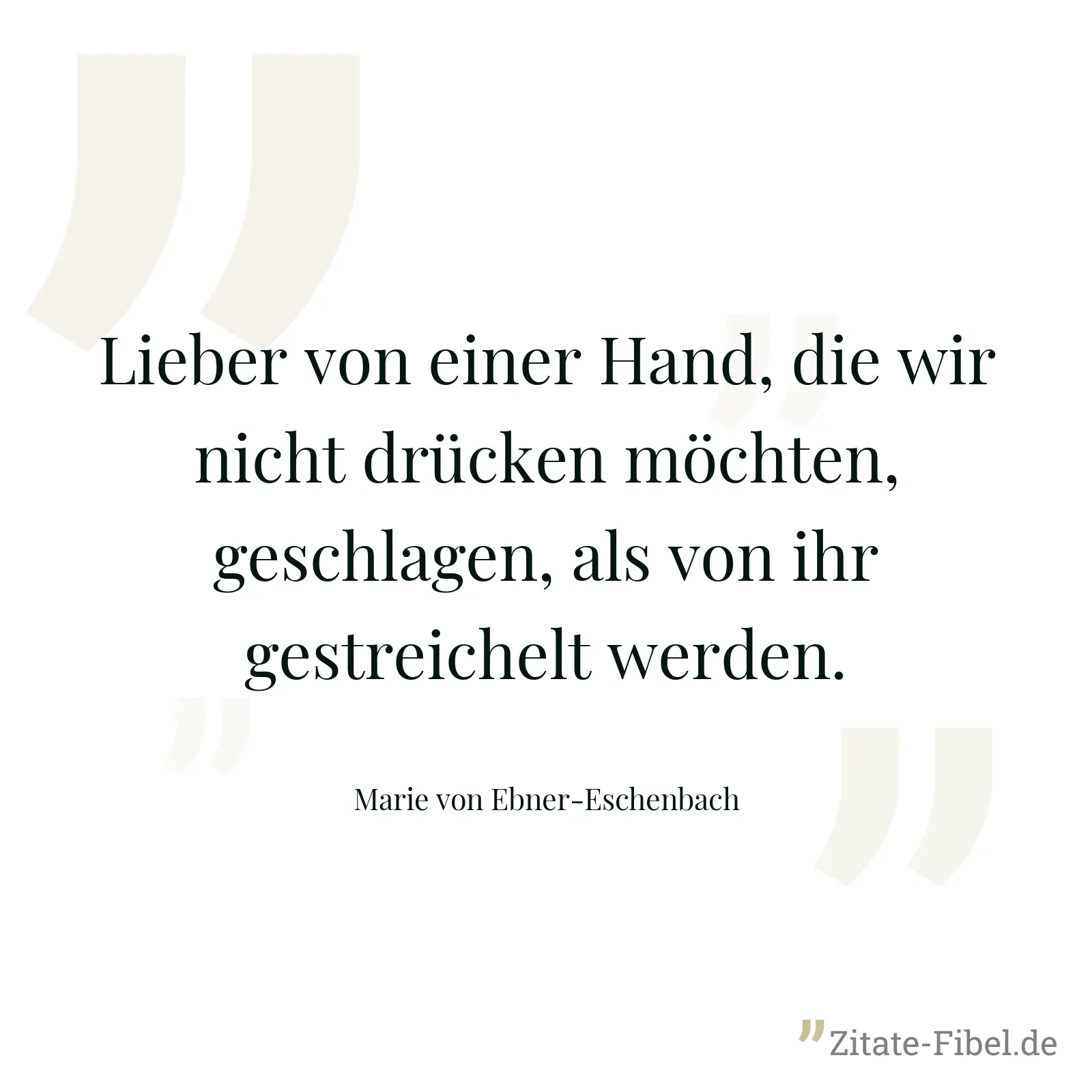 Lieber von einer Hand, die wir nicht drücken möchten, geschlagen, als von ihr gestreichelt werden. - Marie von Ebner-Eschenbach