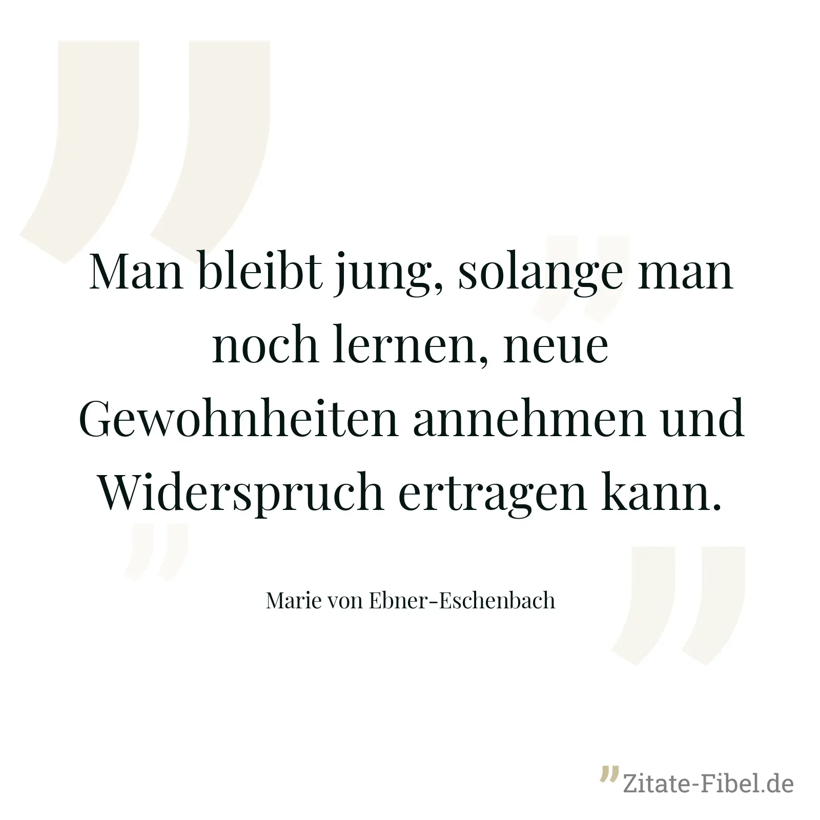 Man bleibt jung, solange man noch lernen, neue Gewohnheiten annehmen und Widerspruch ertragen kann. - Marie von Ebner-Eschenbach