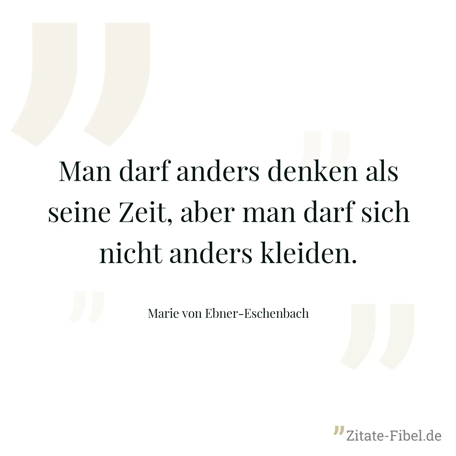 Man darf anders denken als seine Zeit, aber man darf sich nicht anders kleiden. - Marie von Ebner-Eschenbach