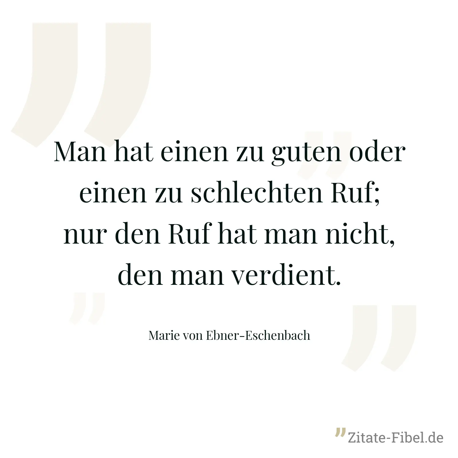 Man hat einen zu guten oder einen zu schlechten Ruf; nur den Ruf hat man nicht, den man verdient. - Marie von Ebner-Eschenbach