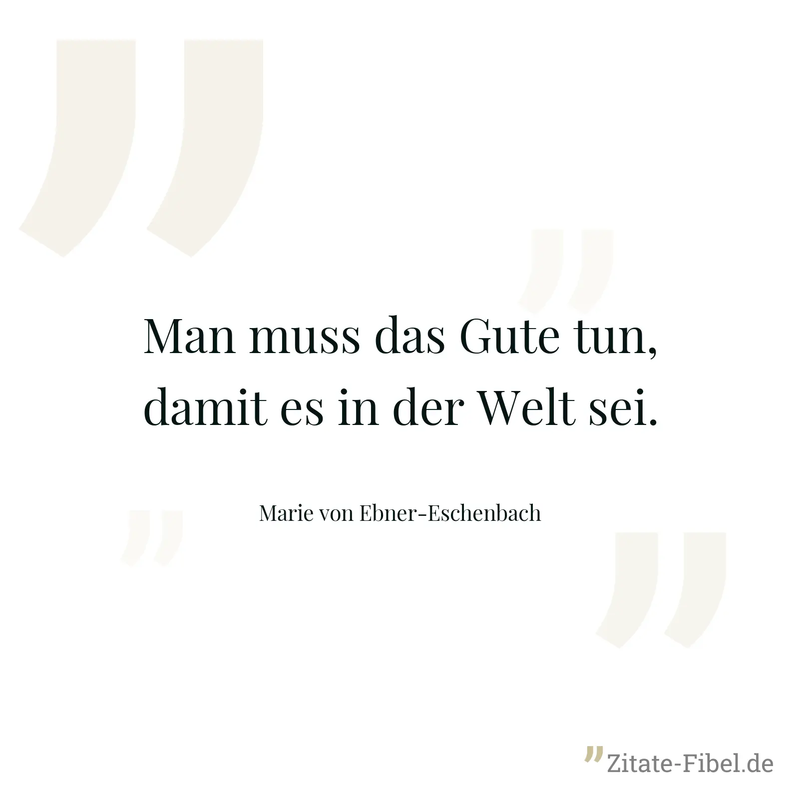 Man muss das Gute tun, damit es in der Welt sei. - Marie von Ebner-Eschenbach