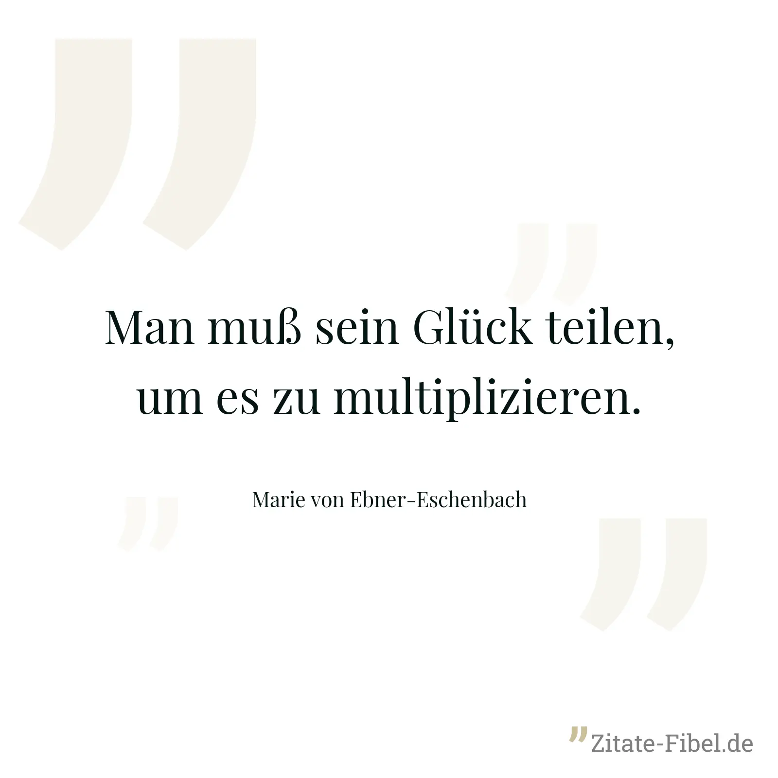 Man muß sein Glück teilen, um es zu multiplizieren. - Marie von Ebner-Eschenbach