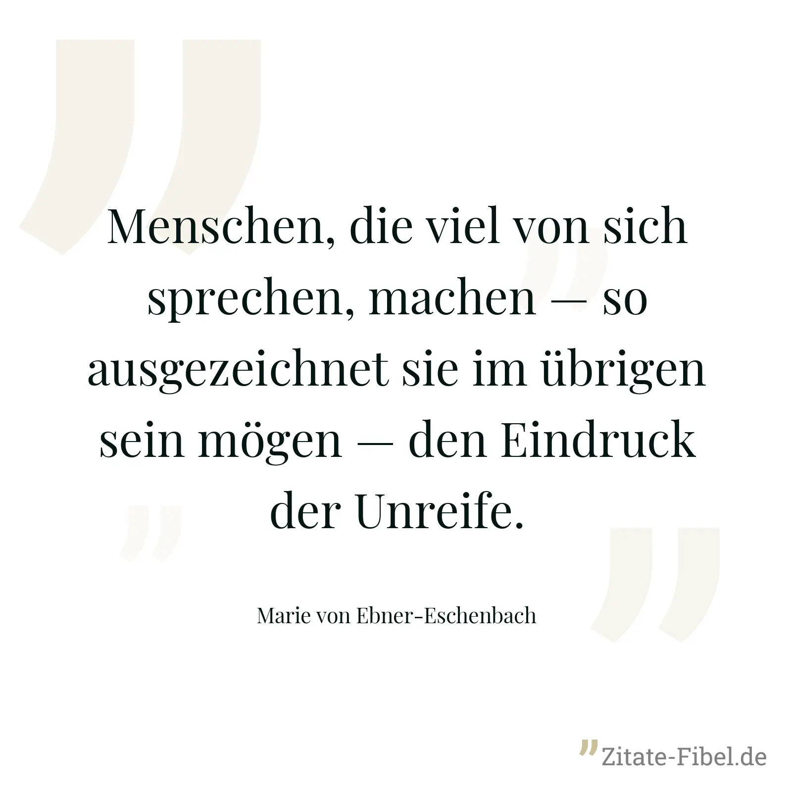 Menschen, die viel von sich sprechen, machen — so ausgezeichnet sie im übrigen sein mögen — den Eindruck der Unreife. - Marie von Ebner-Eschenbach