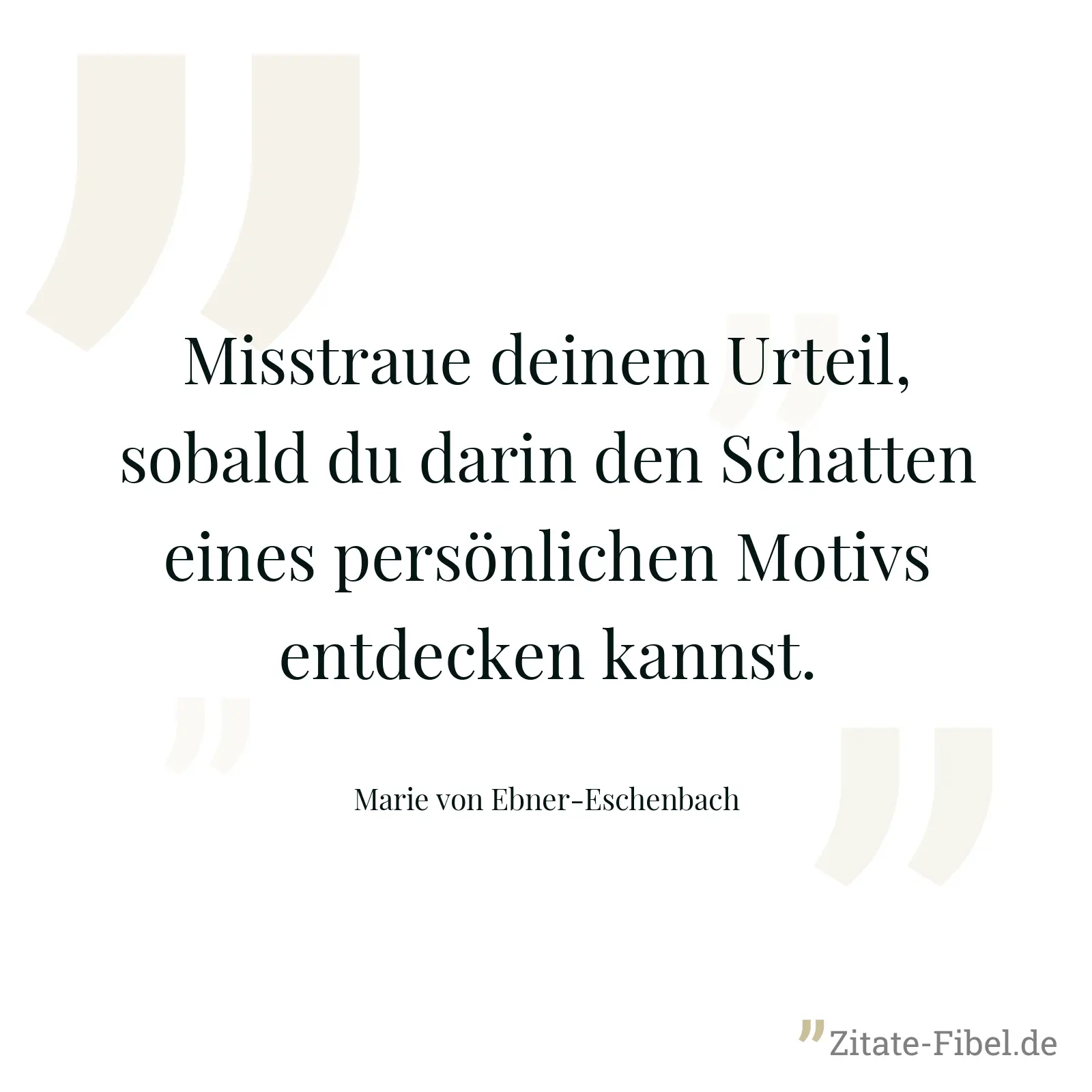 Misstraue deinem Urteil, sobald du darin den Schatten eines persönlichen Motivs entdecken kannst. - Marie von Ebner-Eschenbach