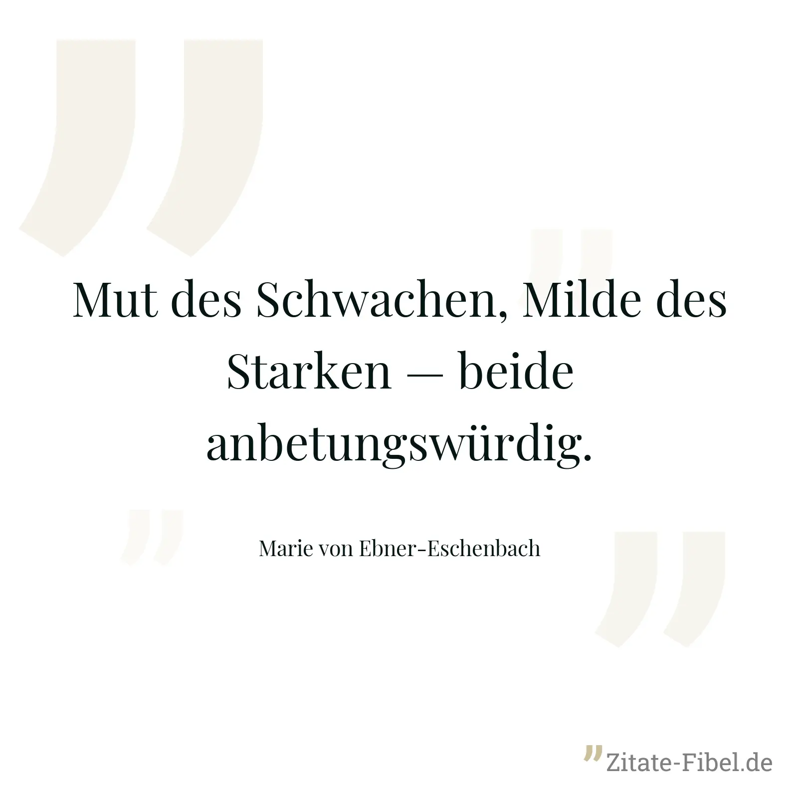 Mut des Schwachen, Milde des Starken — beide anbetungswürdig. - Marie von Ebner-Eschenbach