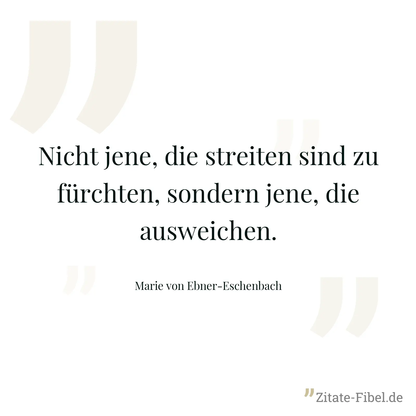 Nicht jene, die streiten sind zu fürchten, sondern jene, die ausweichen. - Marie von Ebner-Eschenbach