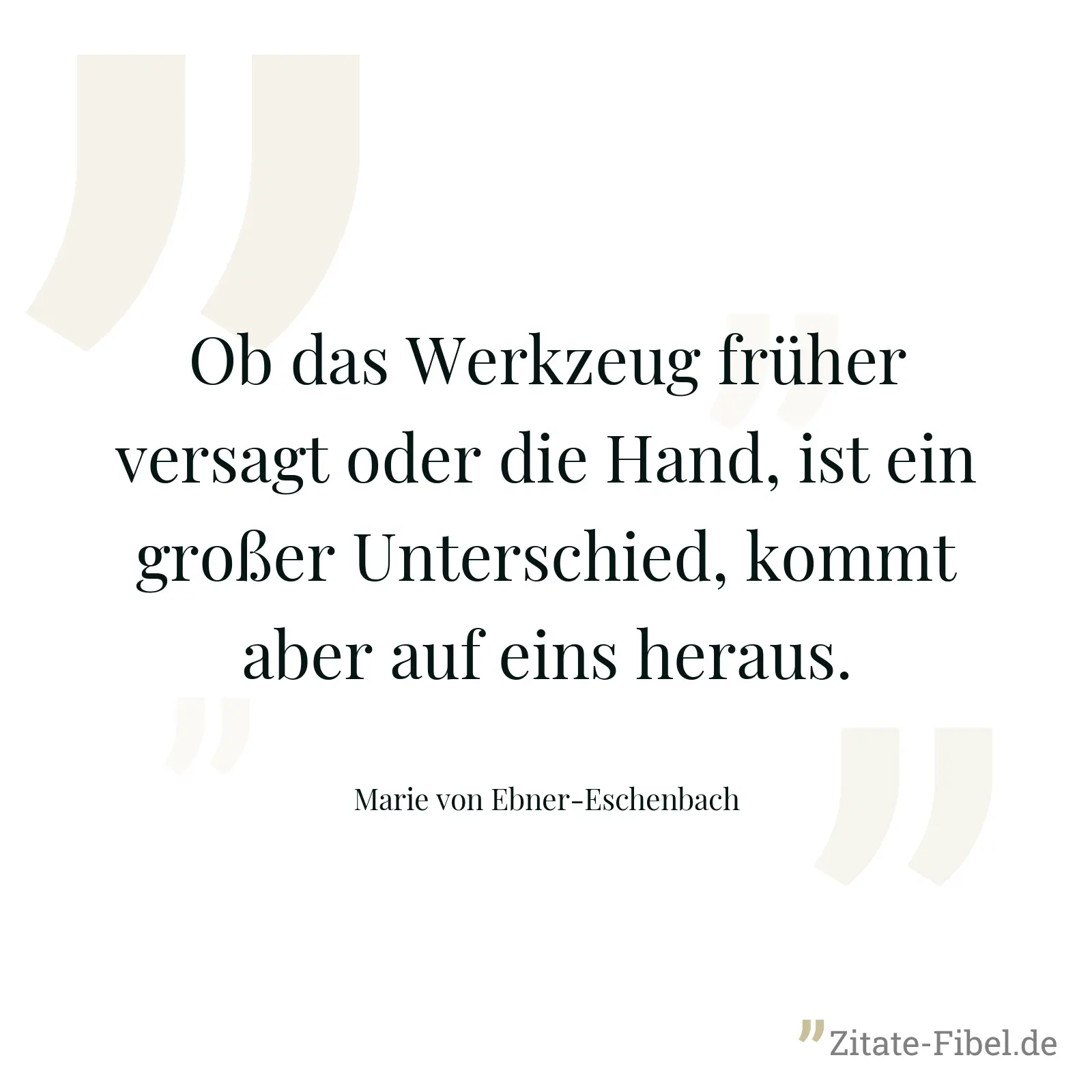 Ob das Werkzeug früher versagt oder die Hand, ist ein großer Unterschied, kommt aber auf eins heraus. - Marie von Ebner-Eschenbach