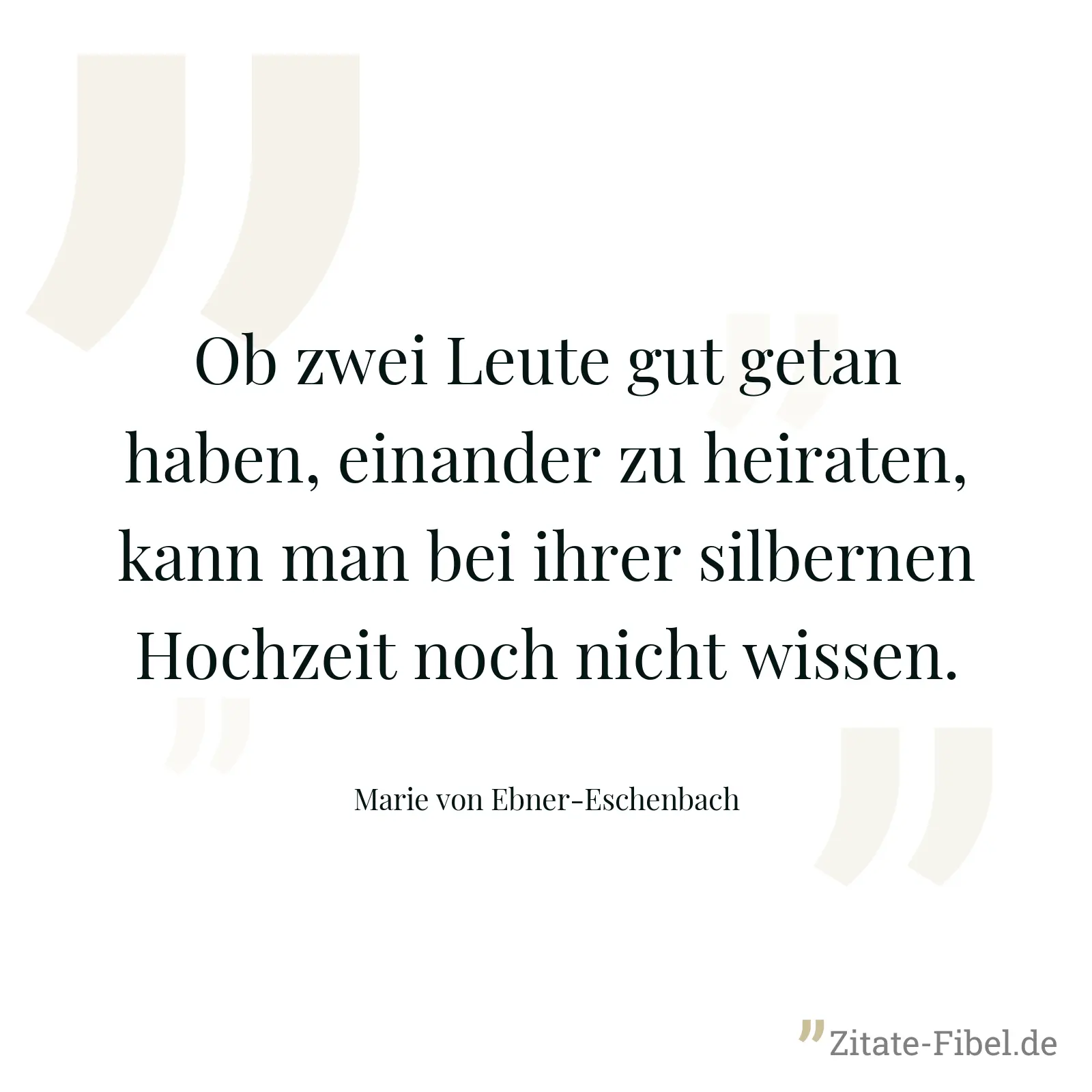 Ob zwei Leute gut getan haben, einander zu heiraten, kann man bei ihrer silbernen Hochzeit noch nicht wissen. - Marie von Ebner-Eschenbach