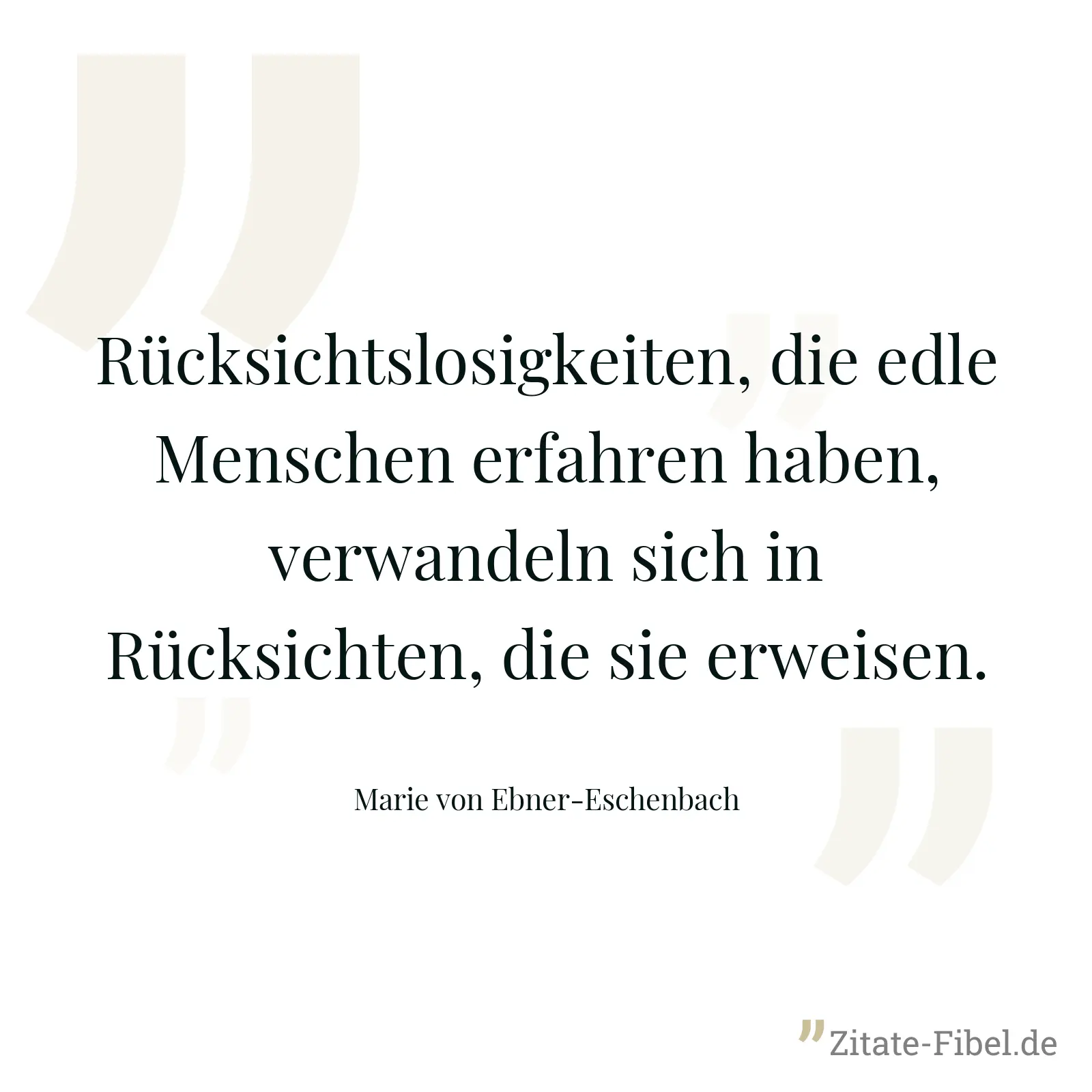 Rücksichtslosigkeiten, die edle Menschen erfahren haben, verwandeln sich in Rücksichten, die sie erweisen. - Marie von Ebner-Eschenbach