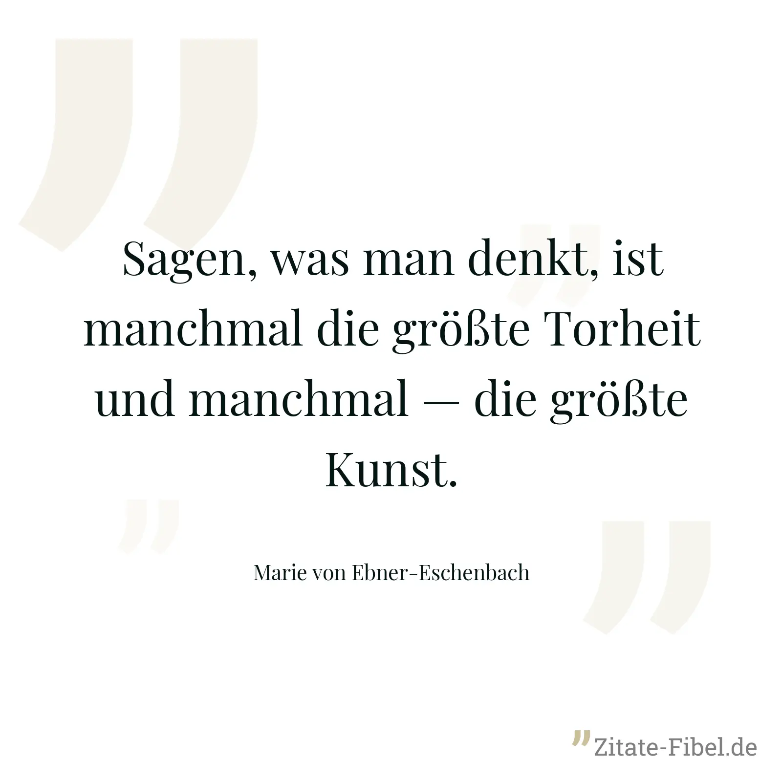 Sagen, was man denkt, ist manchmal die größte Torheit und manchmal — die größte Kunst. - Marie von Ebner-Eschenbach