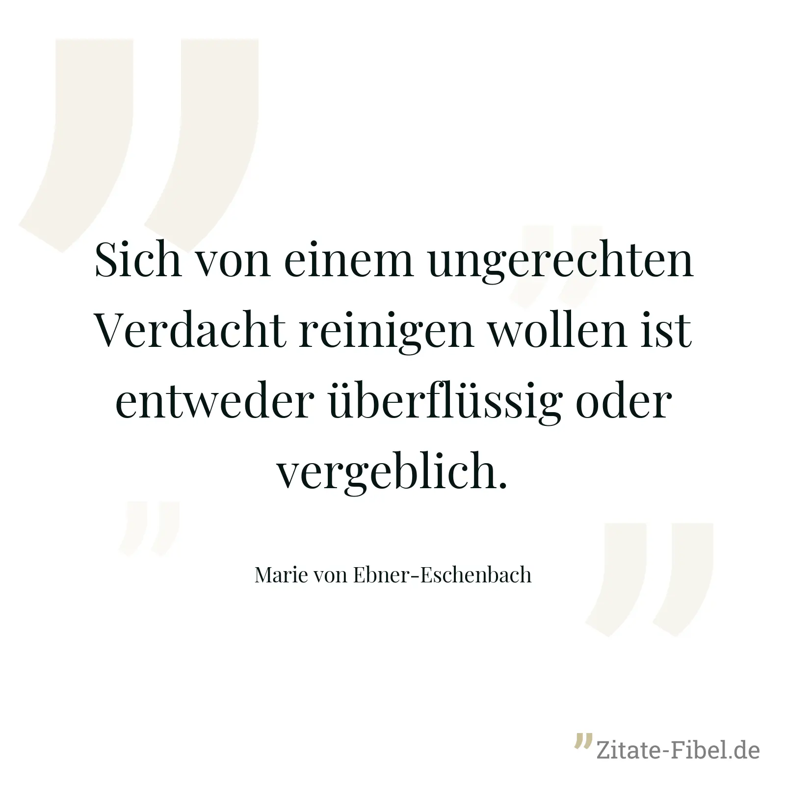 Sich von einem ungerechten Verdacht reinigen wollen ist entweder überflüssig oder vergeblich. - Marie von Ebner-Eschenbach