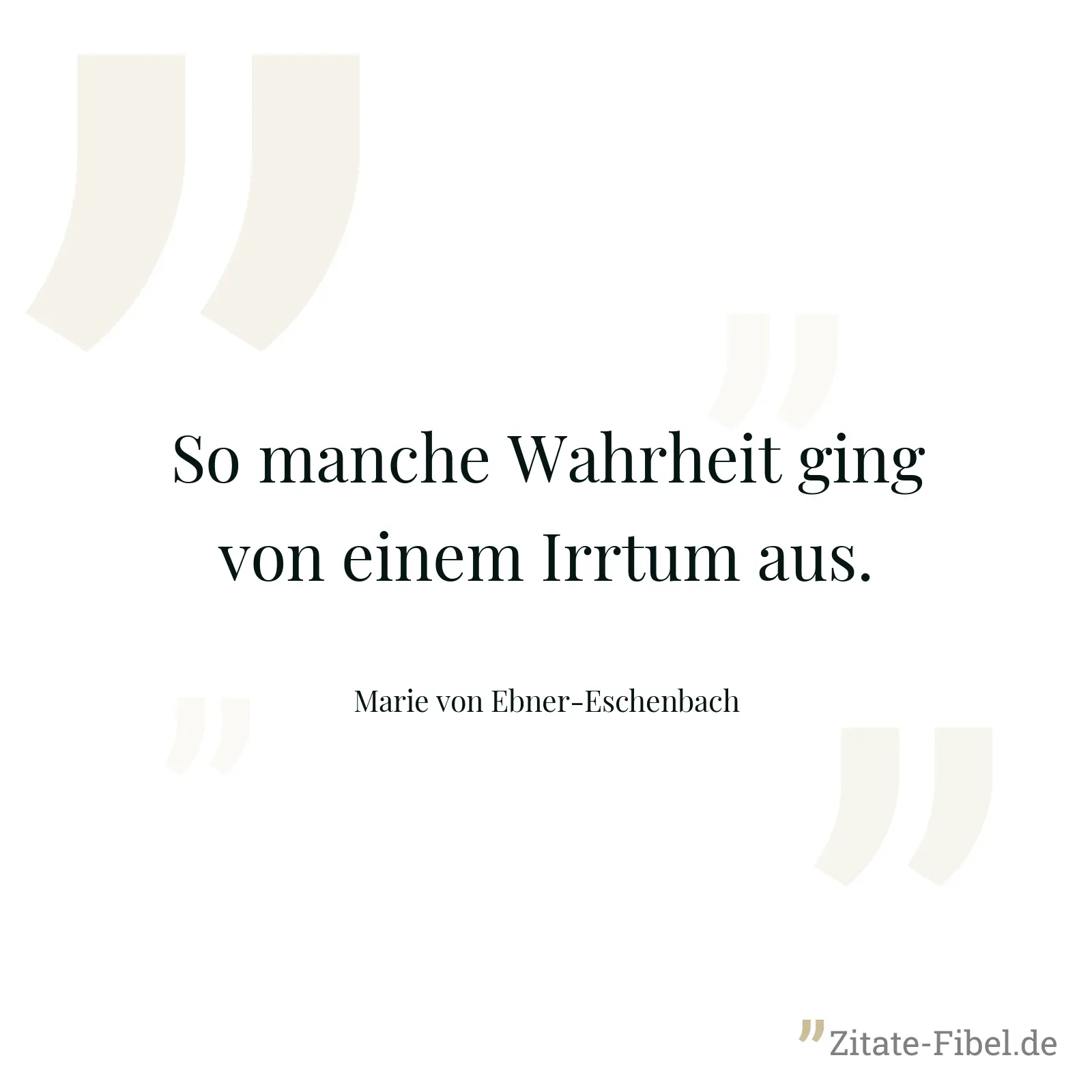 So manche Wahrheit ging von einem Irrtum aus. - Marie von Ebner-Eschenbach