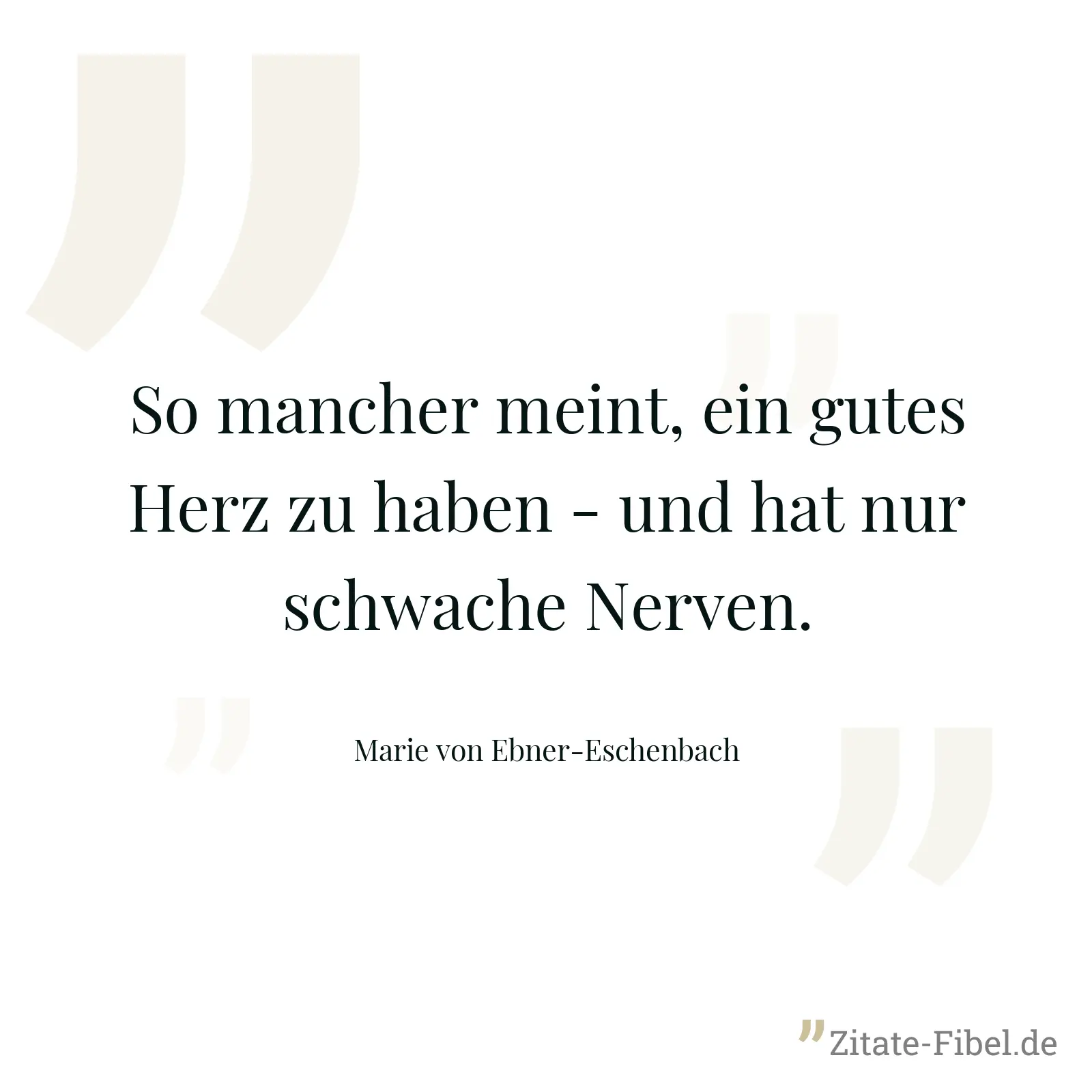 So mancher meint, ein gutes Herz zu haben - und hat nur schwache Nerven. - Marie von Ebner-Eschenbach