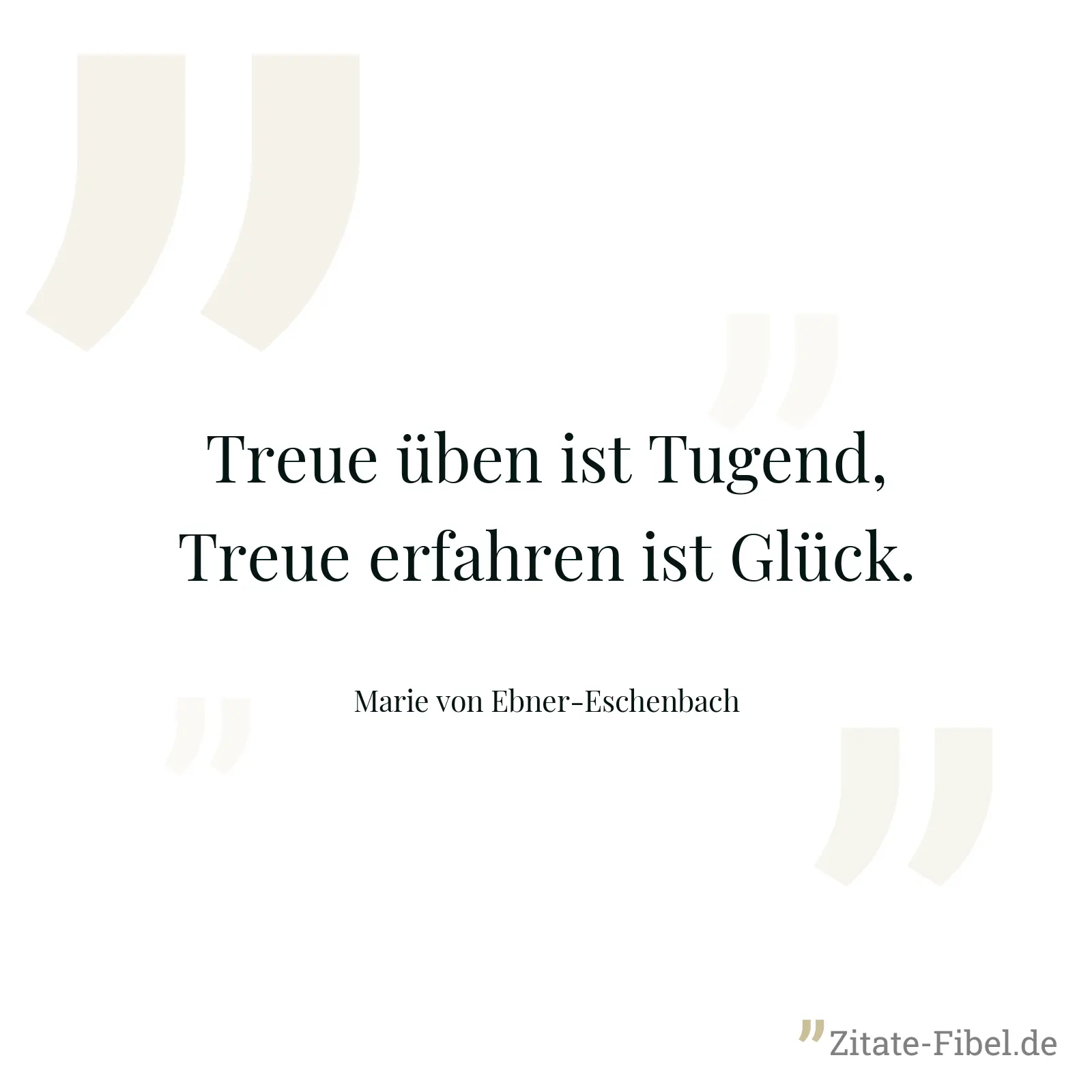 Treue üben ist Tugend, Treue erfahren ist Glück. - Marie von Ebner-Eschenbach