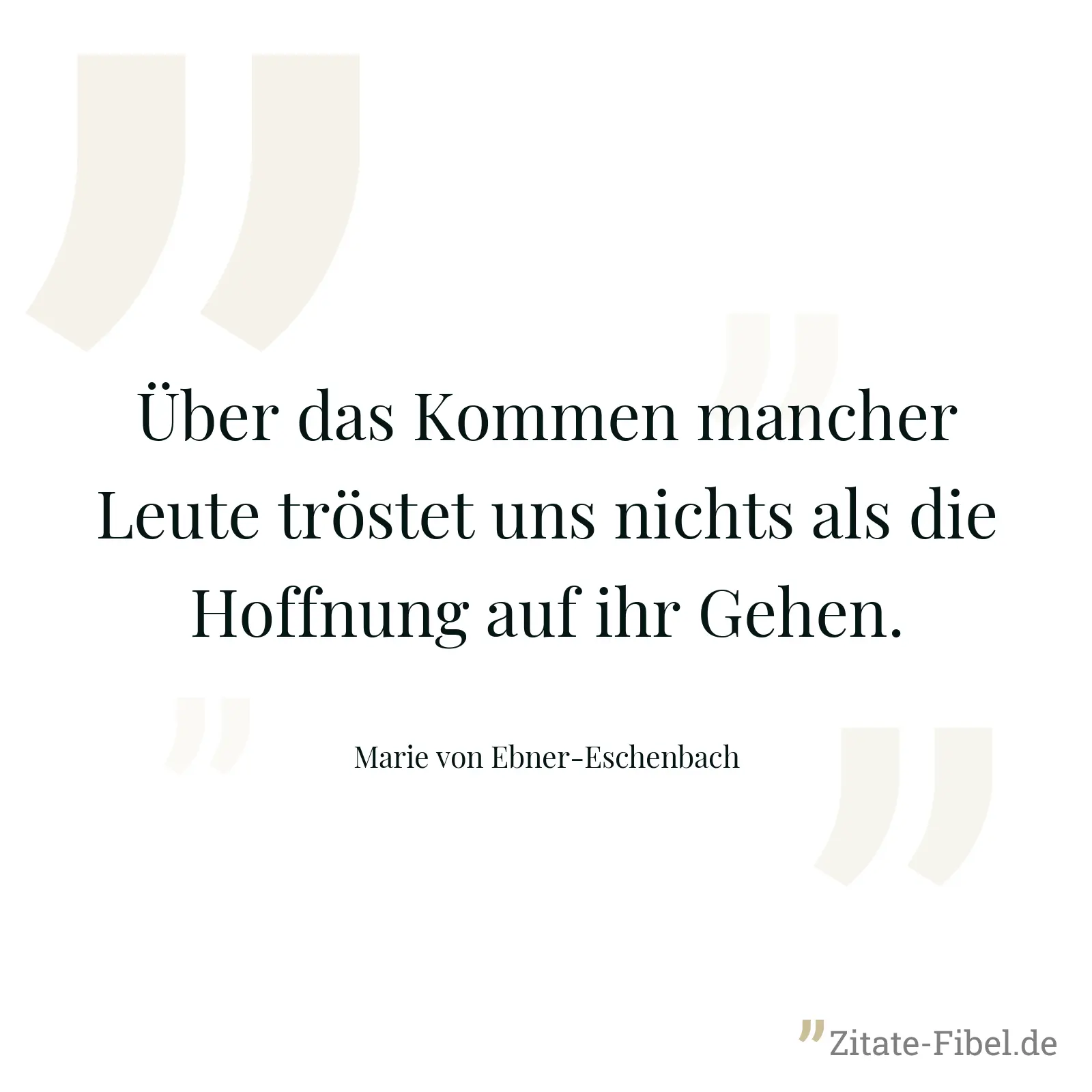 Über das Kommen mancher Leute tröstet uns nichts als die Hoffnung auf ihr Gehen. - Marie von Ebner-Eschenbach