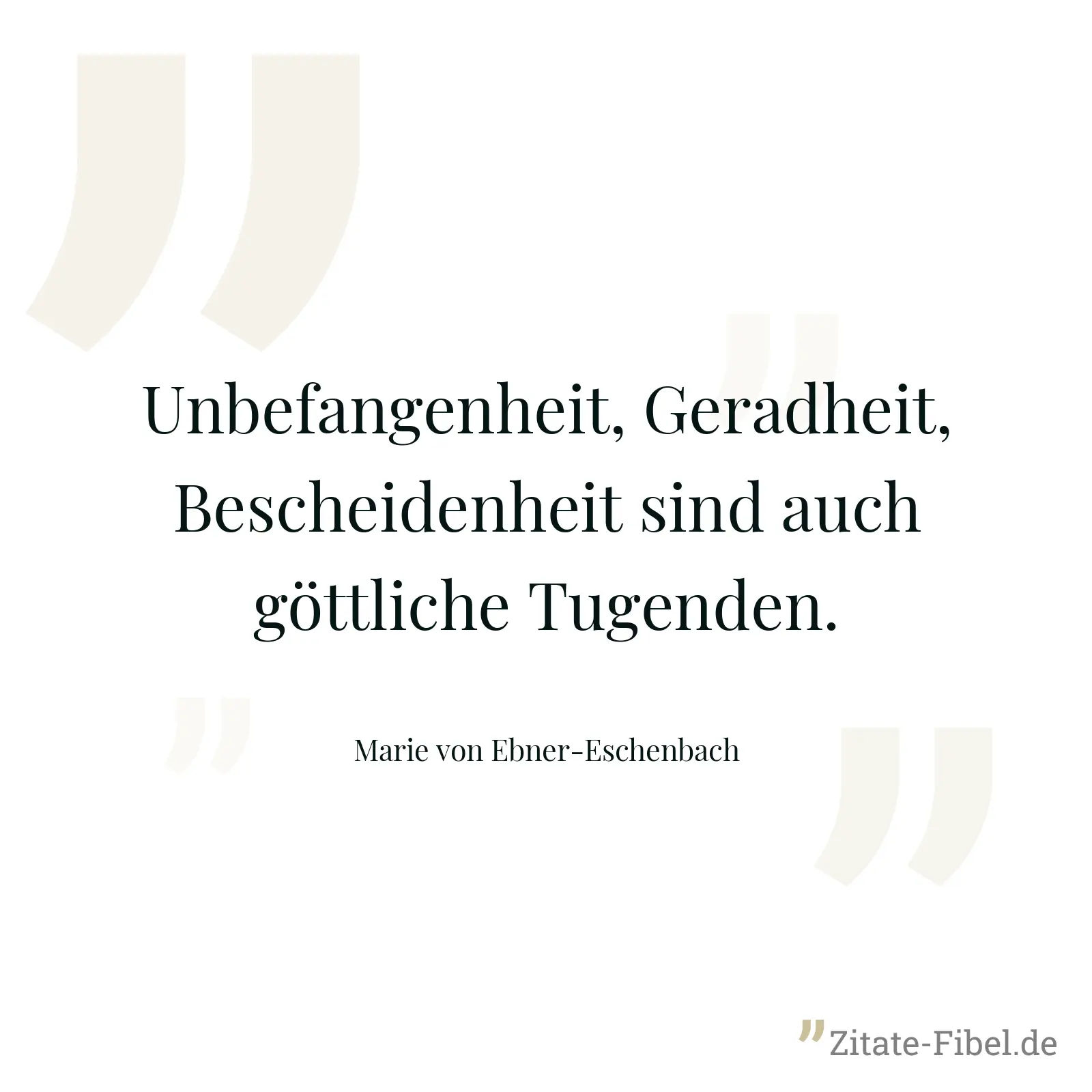 Unbefangenheit, Geradheit, Bescheidenheit sind auch göttliche Tugenden. - Marie von Ebner-Eschenbach