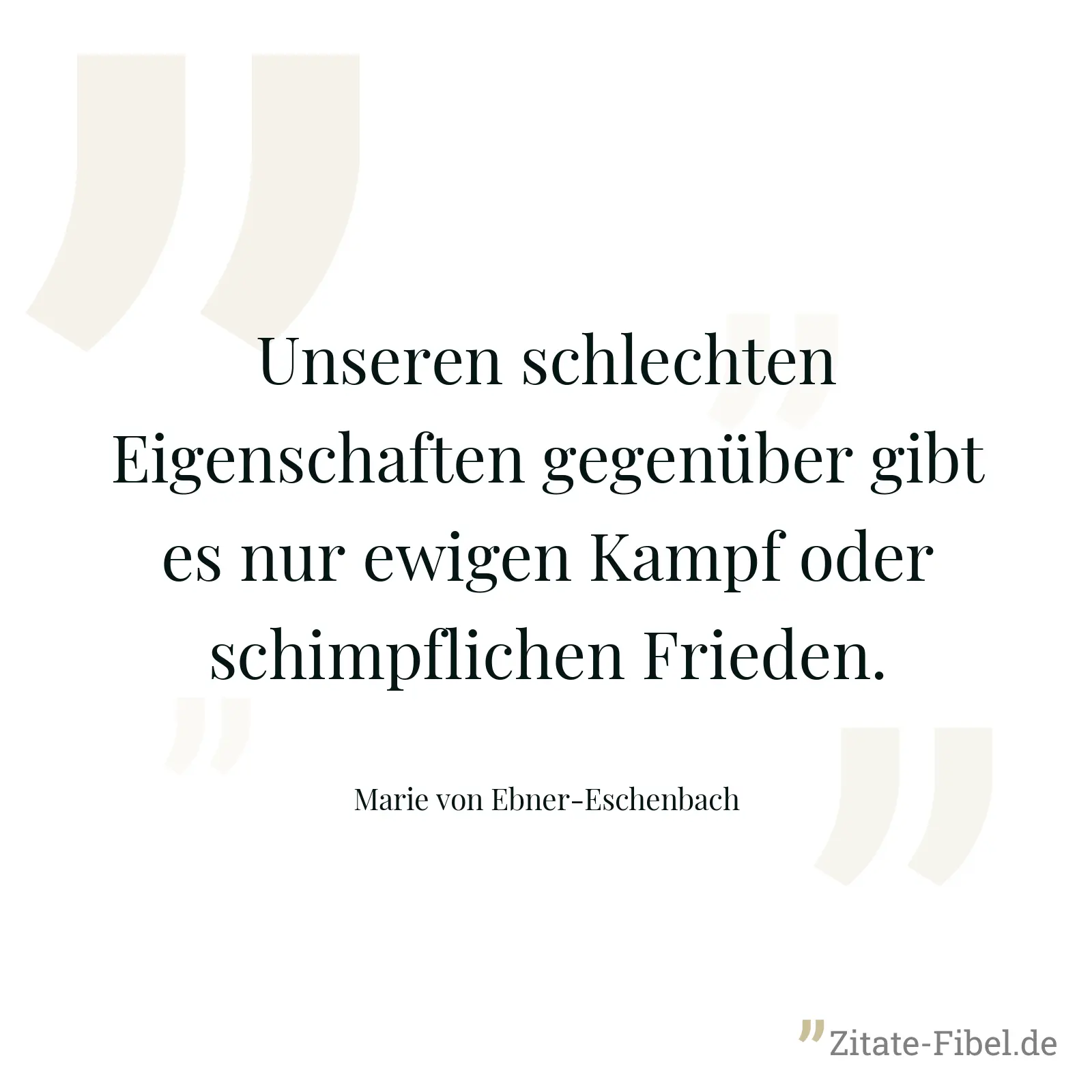 Unseren schlechten Eigenschaften gegenüber gibt es nur ewigen Kampf oder schimpflichen Frieden. - Marie von Ebner-Eschenbach