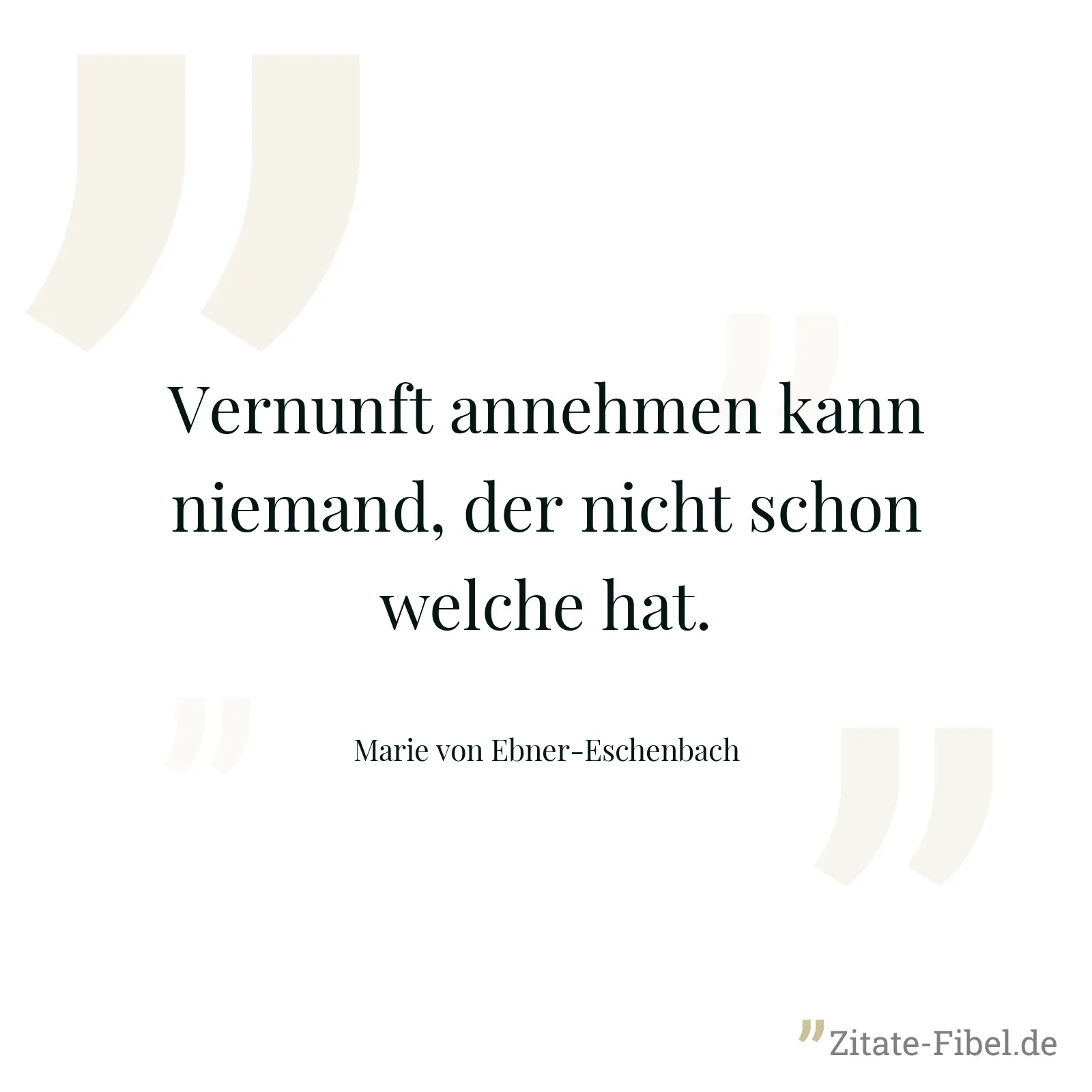Vernunft annehmen kann niemand, der nicht schon welche hat. - Marie von Ebner-Eschenbach