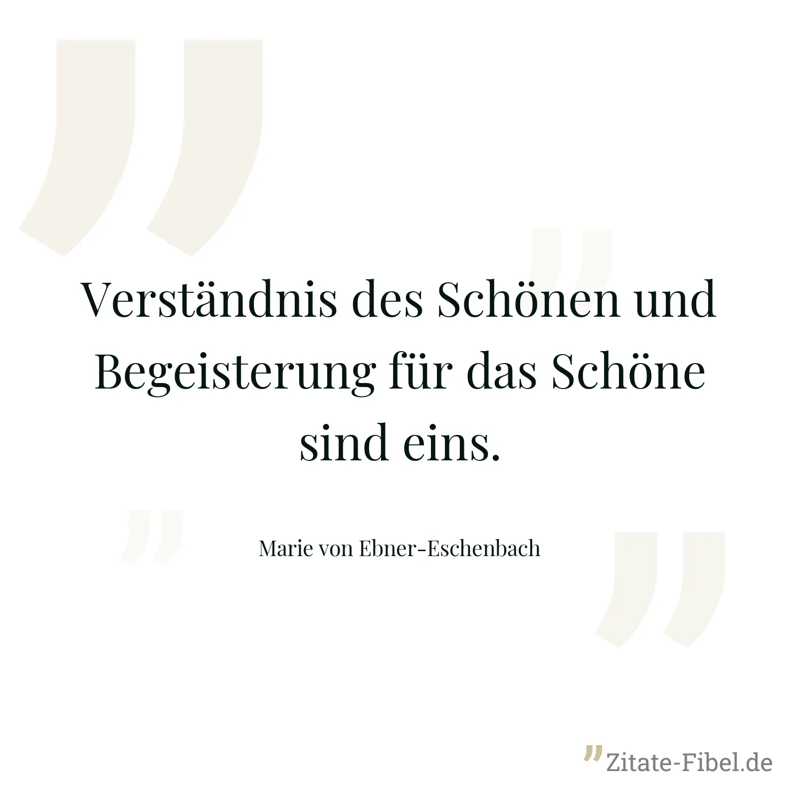 Verständnis des Schönen und Begeisterung für das Schöne sind eins. - Marie von Ebner-Eschenbach