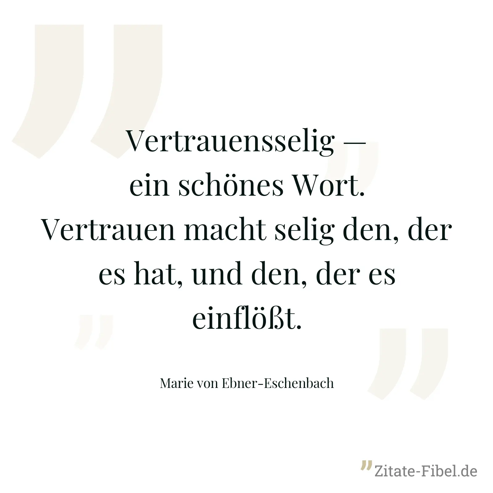 Vertrauensselig — ein schönes Wort. Vertrauen macht selig den, der es hat, und den, der es einflößt. - Marie von Ebner-Eschenbach