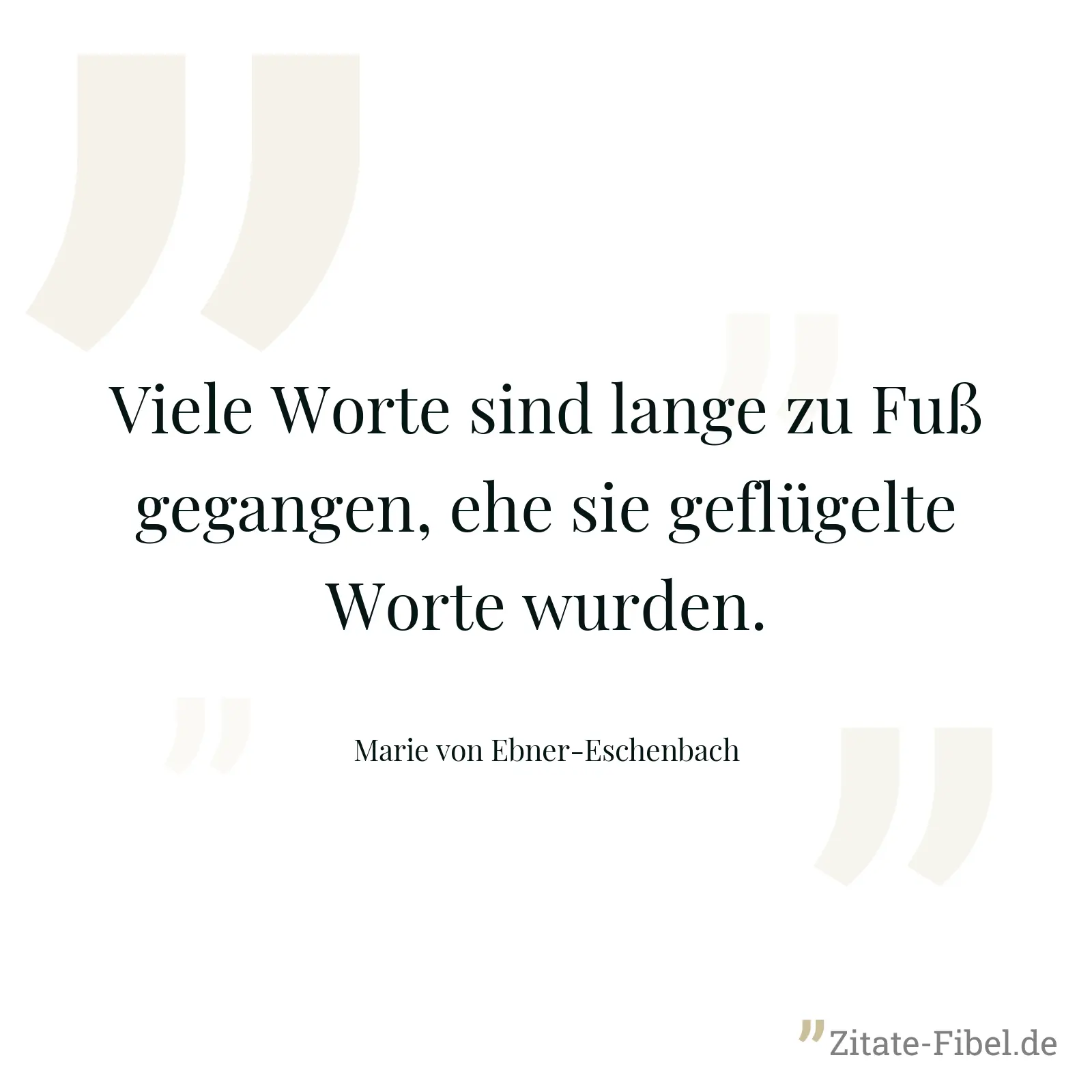 Viele Worte sind lange zu Fuß gegangen, ehe sie geflügelte Worte wurden. - Marie von Ebner-Eschenbach