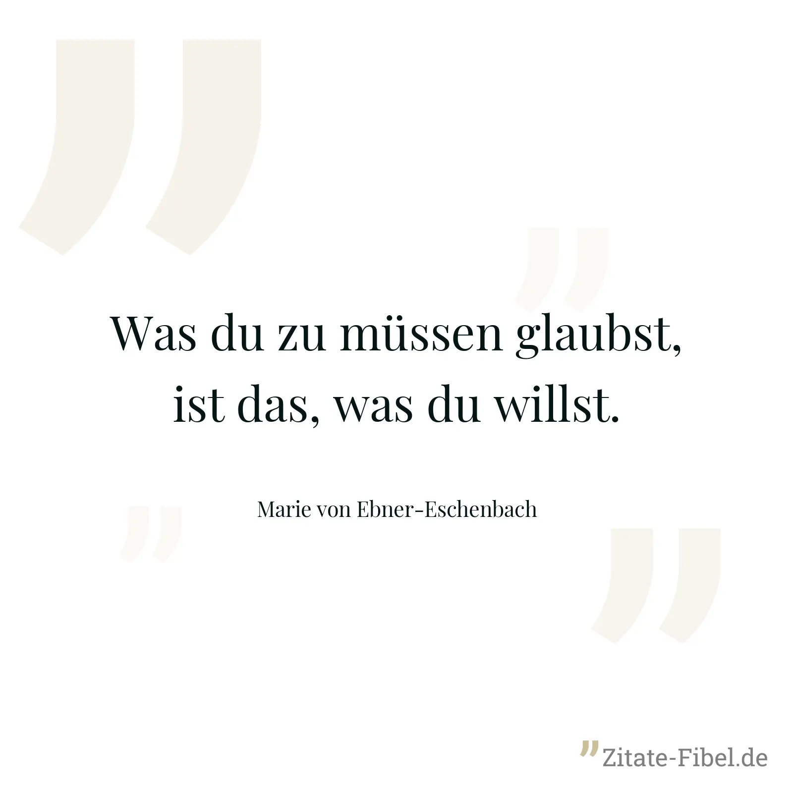 Was du zu müssen glaubst, ist das, was du willst. - Marie von Ebner-Eschenbach