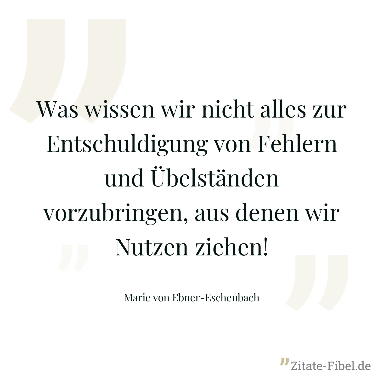 Was wissen wir nicht alles zur Entschuldigung von Fehlern und Übelständen vorzubringen, aus denen wir Nutzen ziehen! - Marie von Ebner-Eschenbach