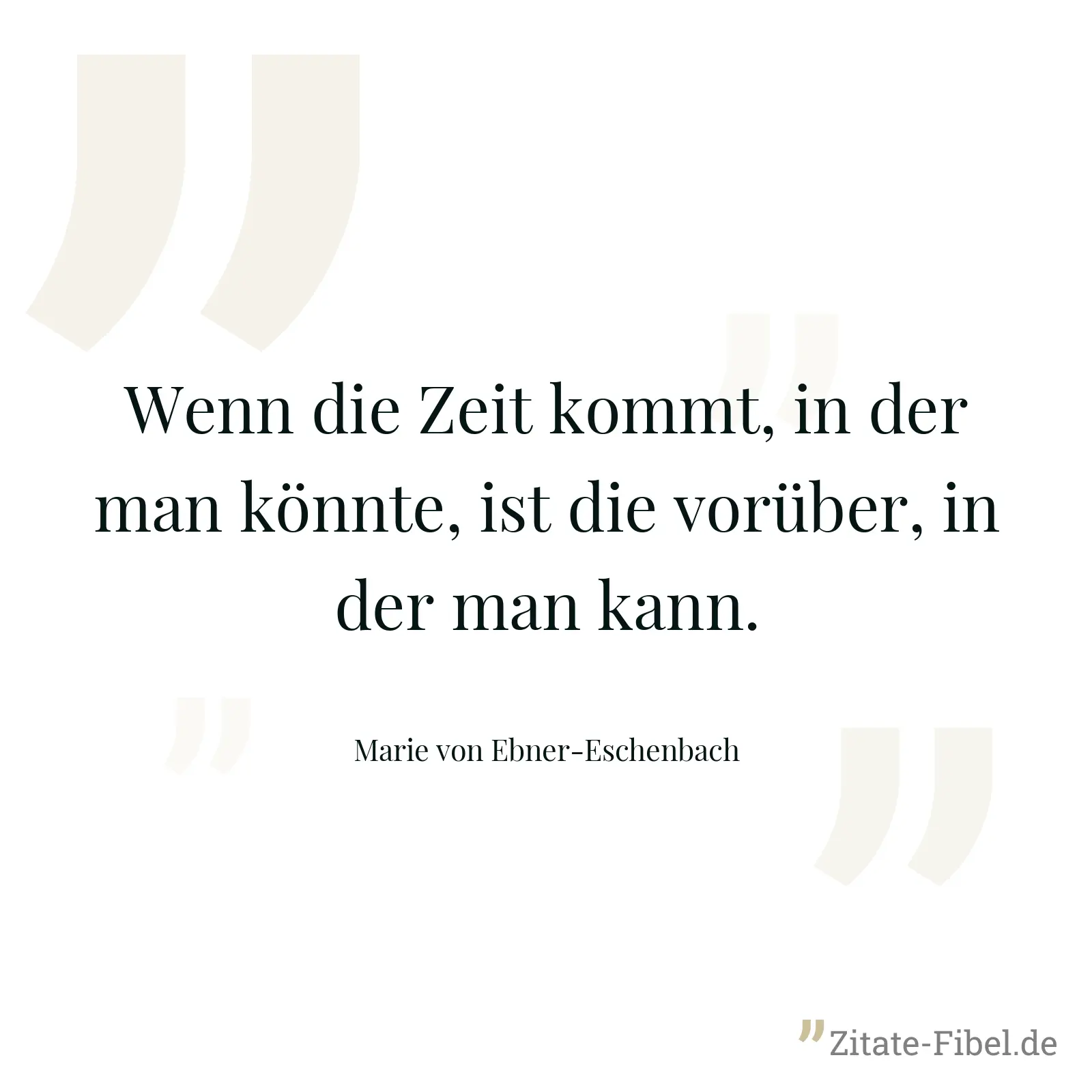 Wenn die Zeit kommt, in der man könnte, ist die vorüber, in der man kann. - Marie von Ebner-Eschenbach