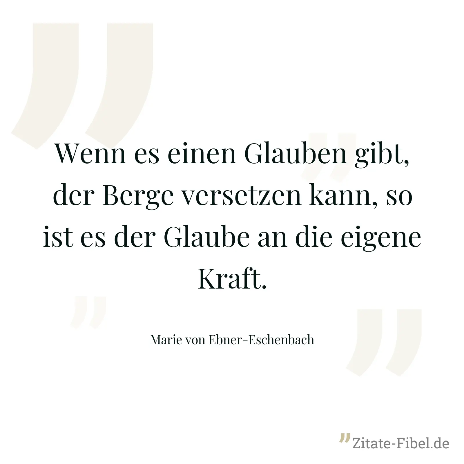 Wenn es einen Glauben gibt, der Berge versetzen kann, so ist es der Glaube an die eigene Kraft. - Marie von Ebner-Eschenbach