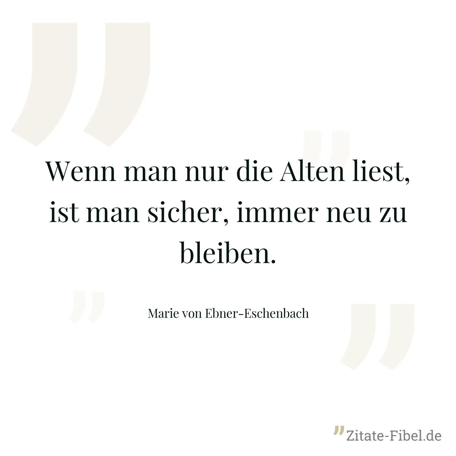 Wenn man nur die Alten liest, ist man sicher, immer neu zu bleiben. - Marie von Ebner-Eschenbach