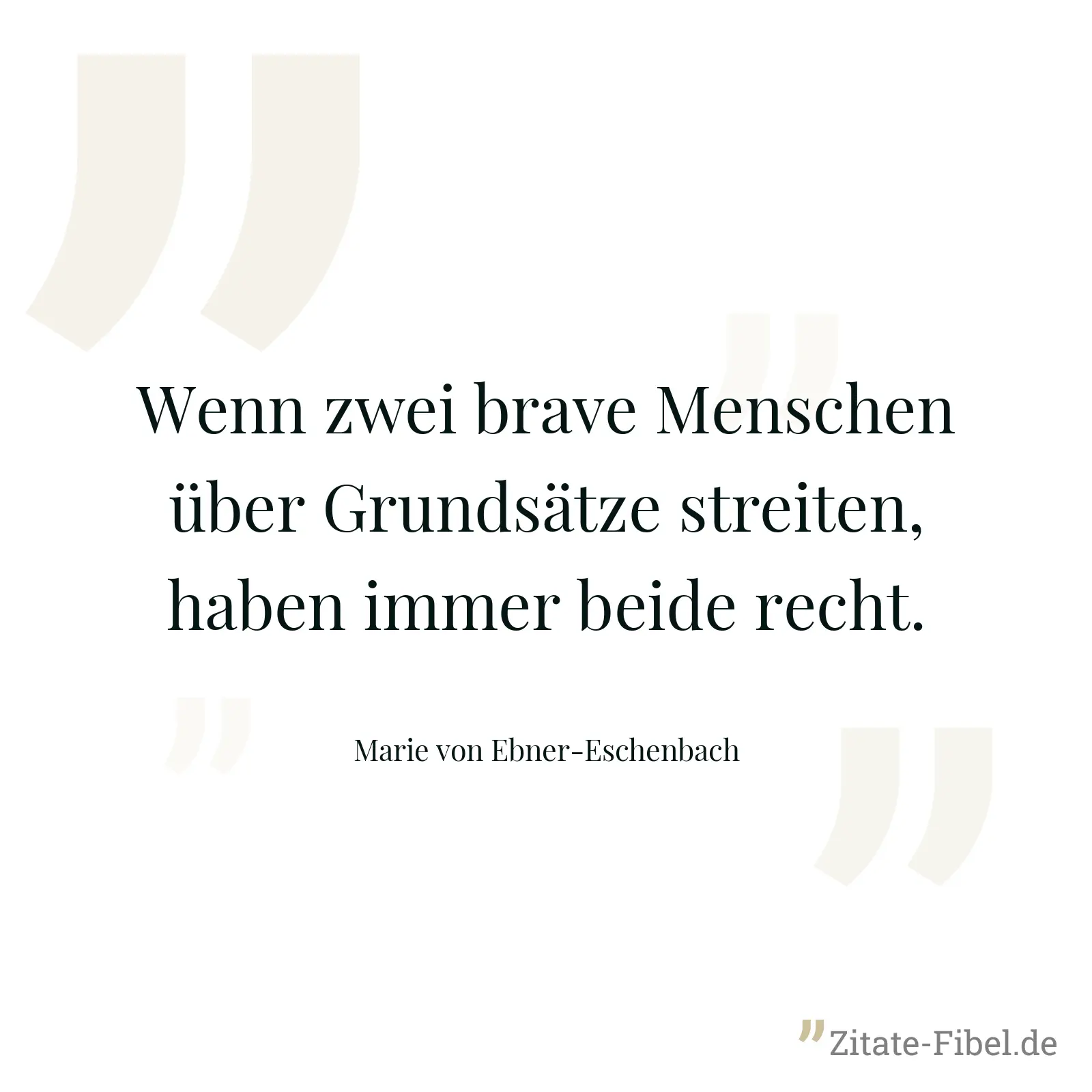 Wenn zwei brave Menschen über Grundsätze streiten, haben immer beide recht. - Marie von Ebner-Eschenbach