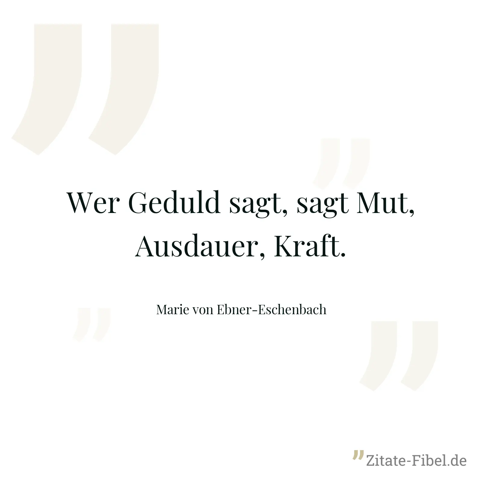 Wer Geduld sagt, sagt Mut, Ausdauer, Kraft. - Marie von Ebner-Eschenbach