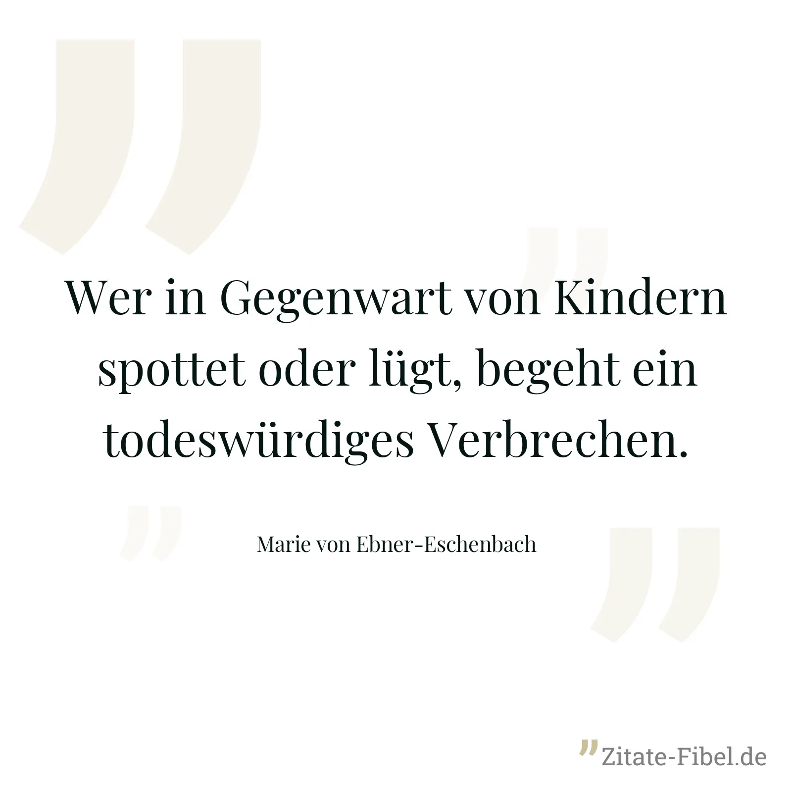 Wer in Gegenwart von Kindern spottet oder lügt, begeht ein todeswürdiges Verbrechen. - Marie von Ebner-Eschenbach