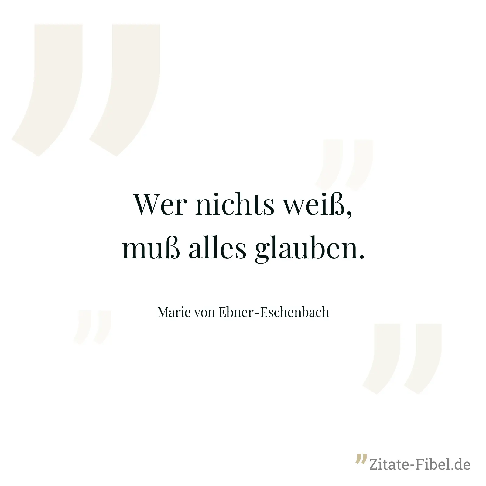 Wer nichts weiß, muß alles glauben. - Marie von Ebner-Eschenbach