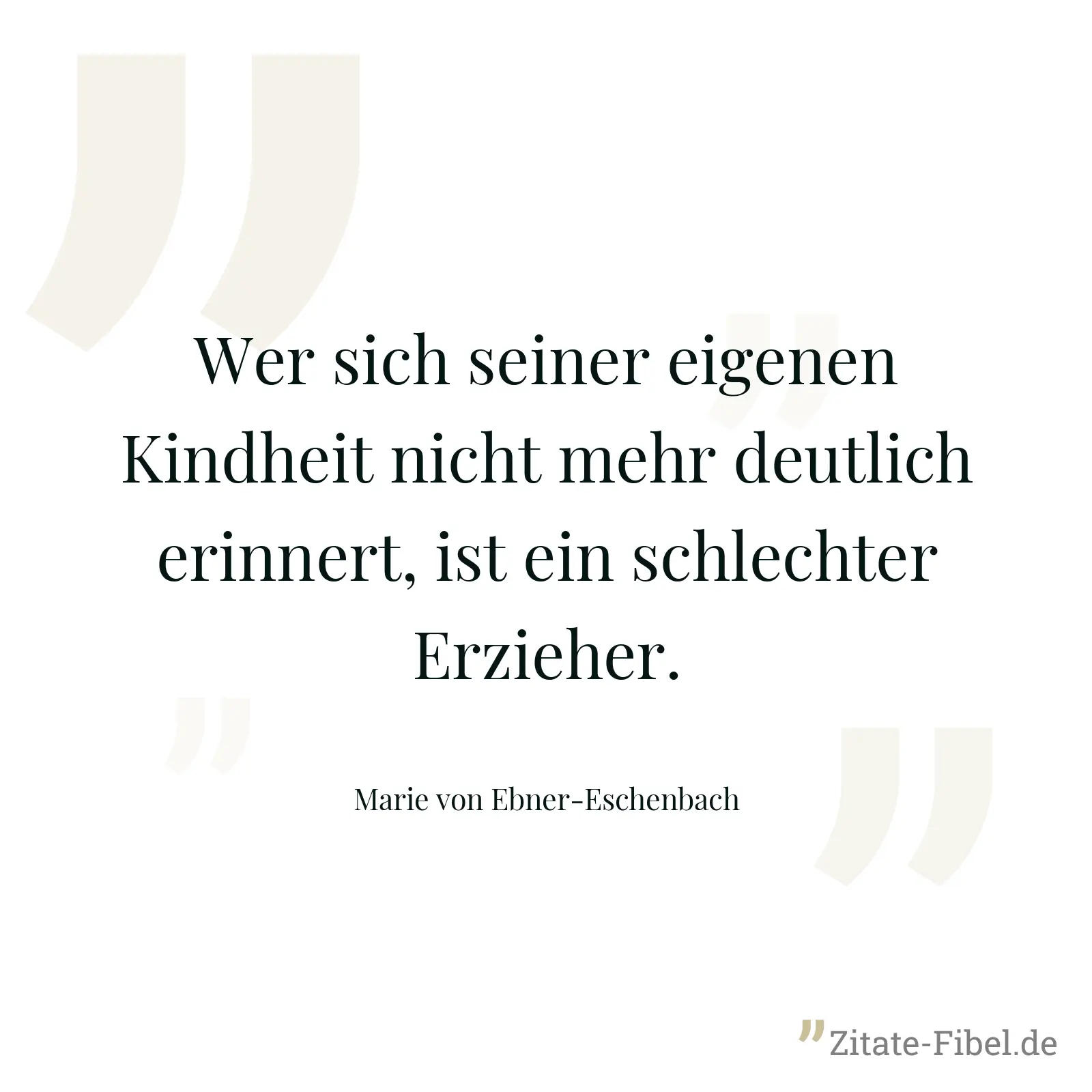 Wer sich seiner eigenen Kindheit nicht mehr deutlich erinnert, ist ein schlechter Erzieher. - Marie von Ebner-Eschenbach