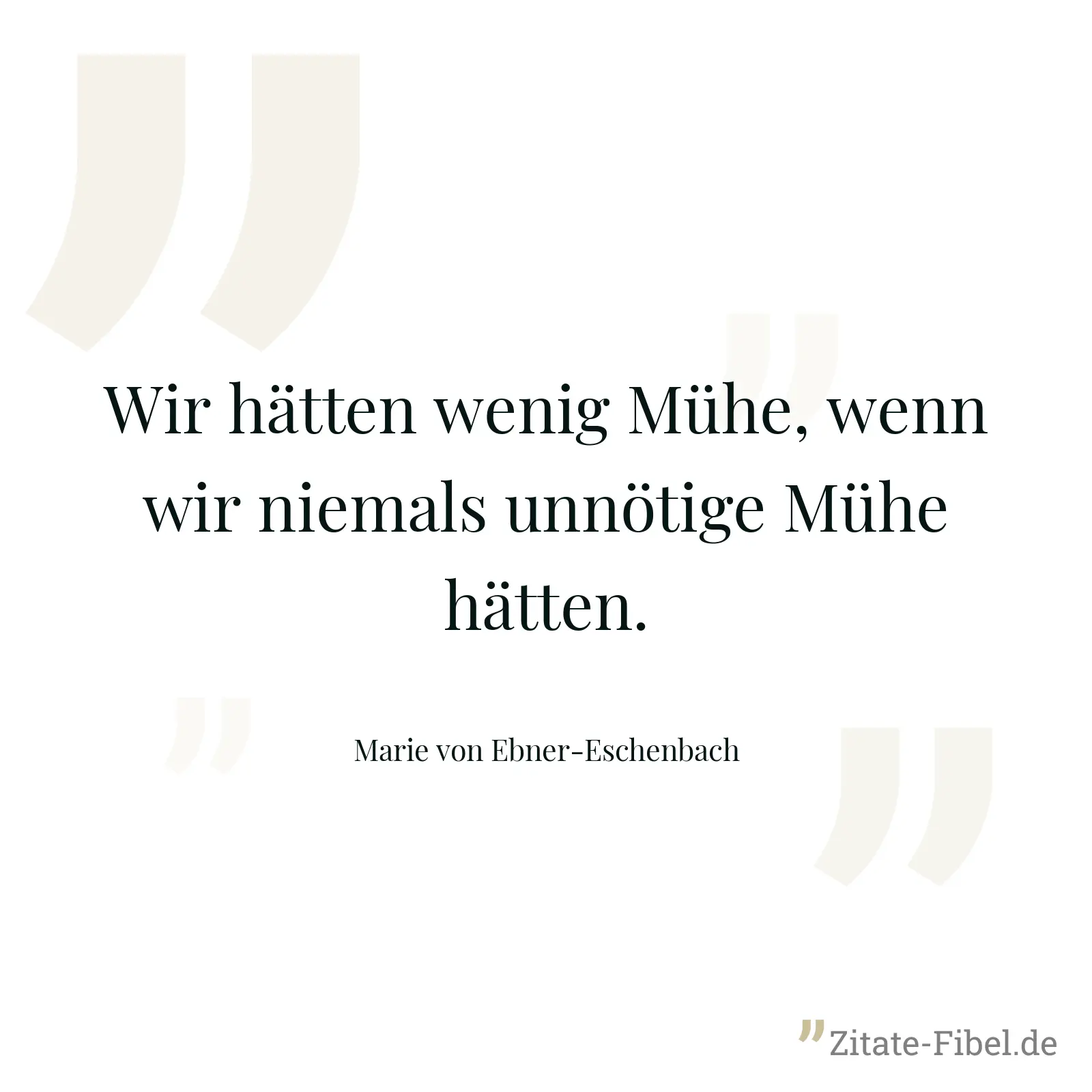 Wir hätten wenig Mühe, wenn wir niemals unnötige Mühe hätten. - Marie von Ebner-Eschenbach