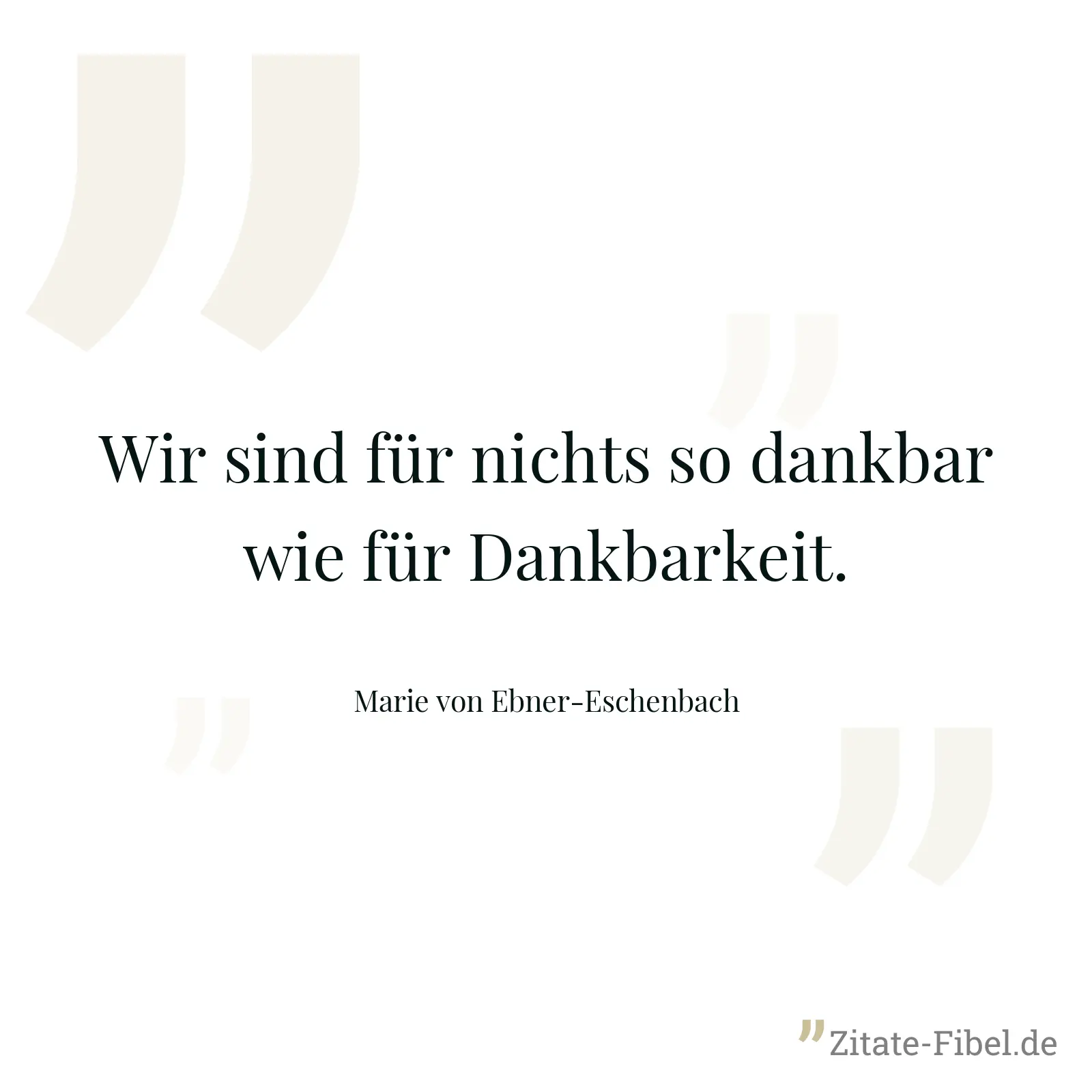 Wir sind für nichts so dankbar wie für Dankbarkeit. - Marie von Ebner-Eschenbach