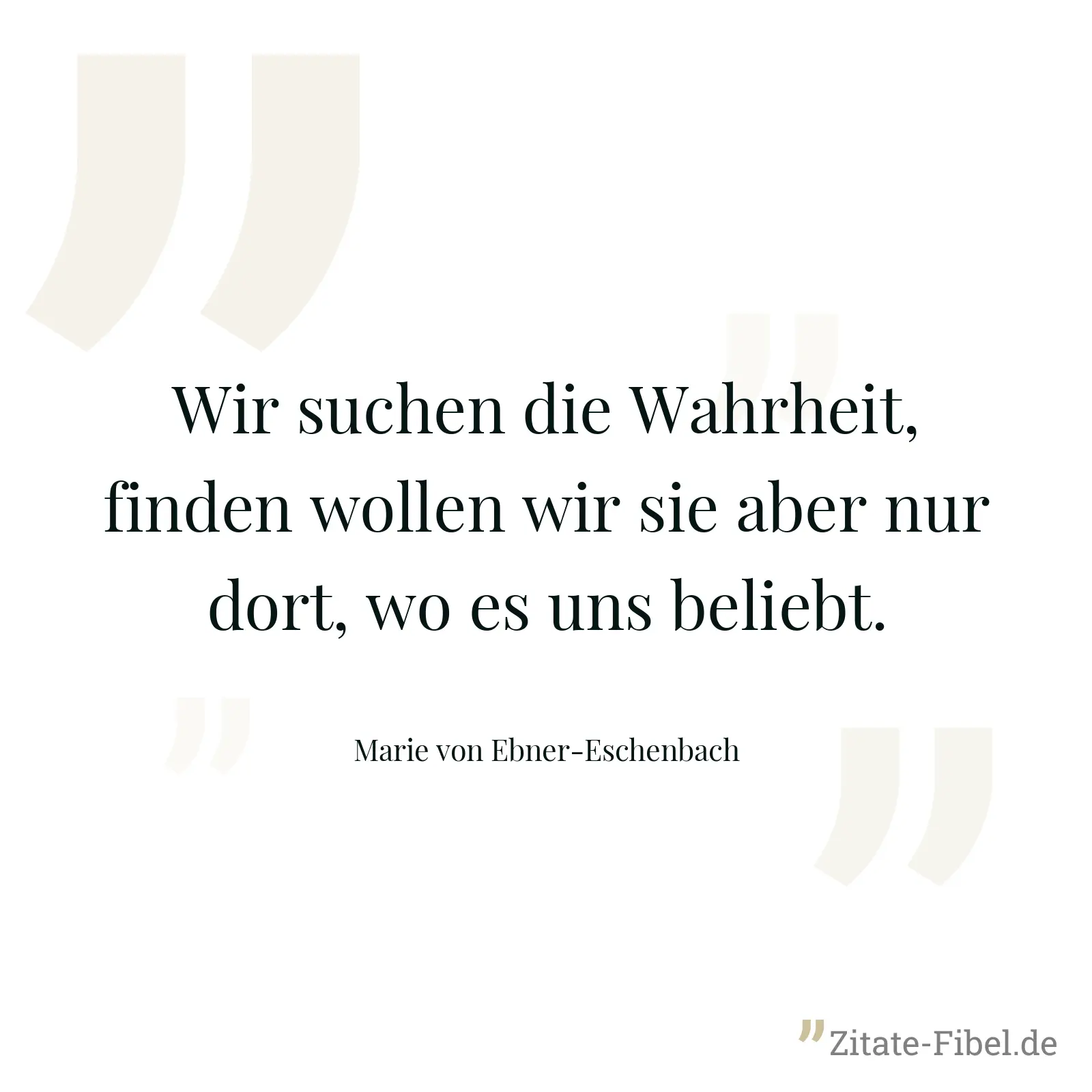 Wir suchen die Wahrheit, finden wollen wir sie aber nur dort, wo es uns beliebt. - Marie von Ebner-Eschenbach
