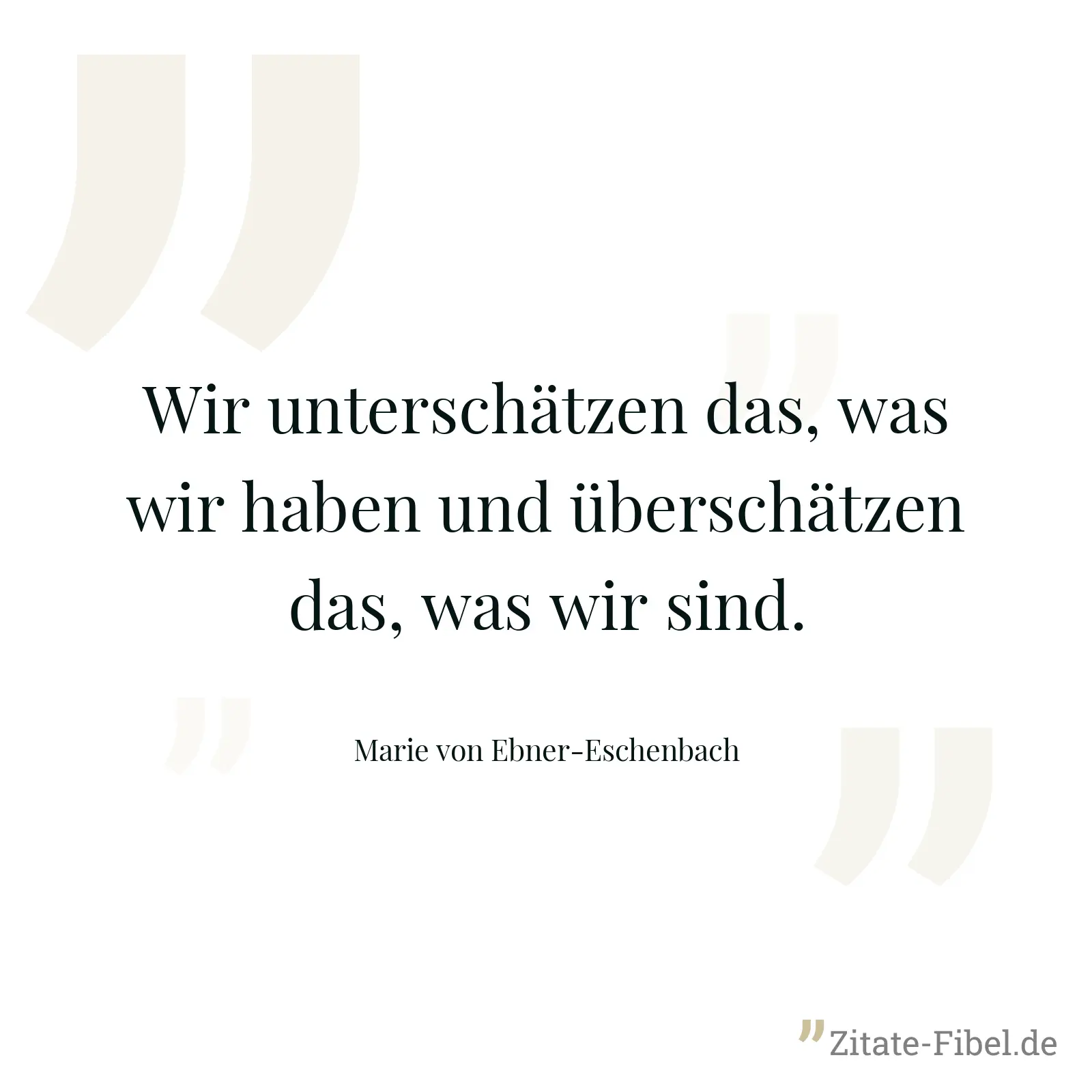 Wir unterschätzen das, was wir haben und überschätzen das, was wir sind. - Marie von Ebner-Eschenbach