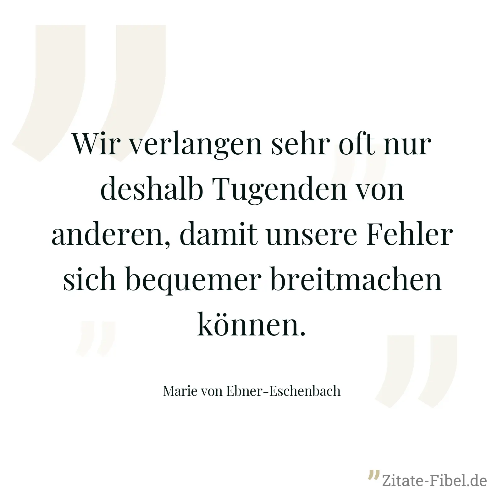 Wir verlangen sehr oft nur deshalb Tugenden von anderen, damit unsere Fehler sich bequemer breitmachen können. - Marie von Ebner-Eschenbach