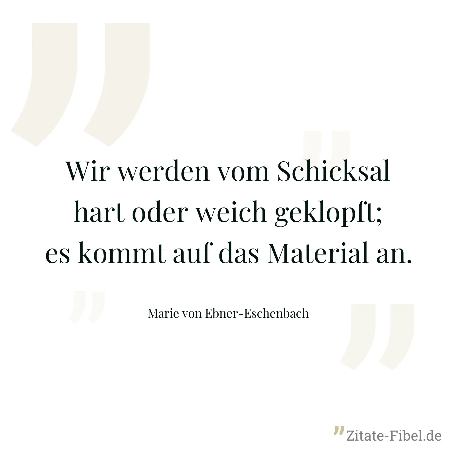 Wir werden vom Schicksal hart oder weich geklopft; es kommt auf das Material an. - Marie von Ebner-Eschenbach