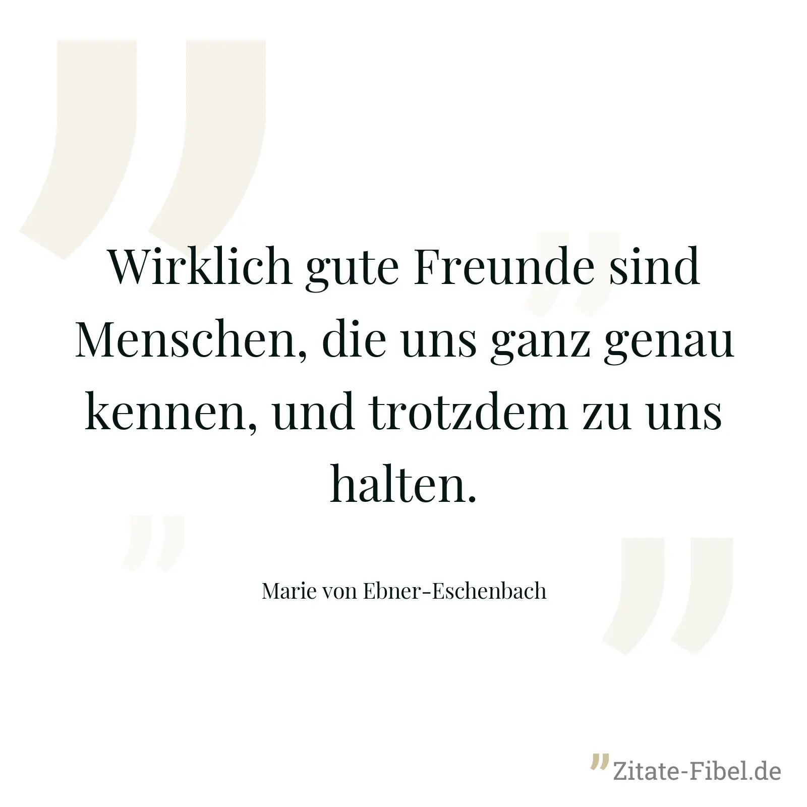 Wirklich gute Freunde sind Menschen, die uns ganz genau kennen, und trotzdem zu uns halten. - Marie von Ebner-Eschenbach