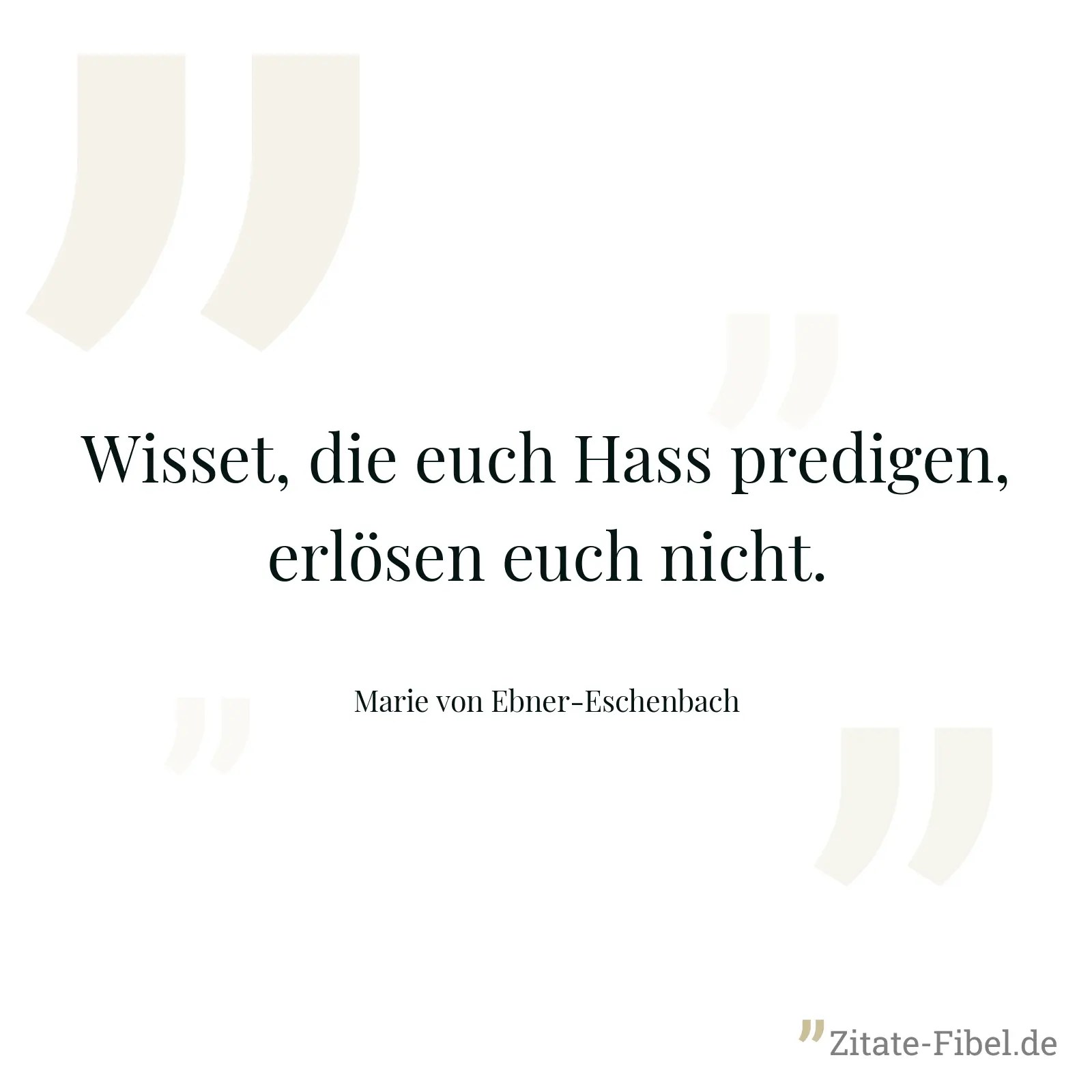 Wisset, die euch Hass predigen, erlösen euch nicht. - Marie von Ebner-Eschenbach