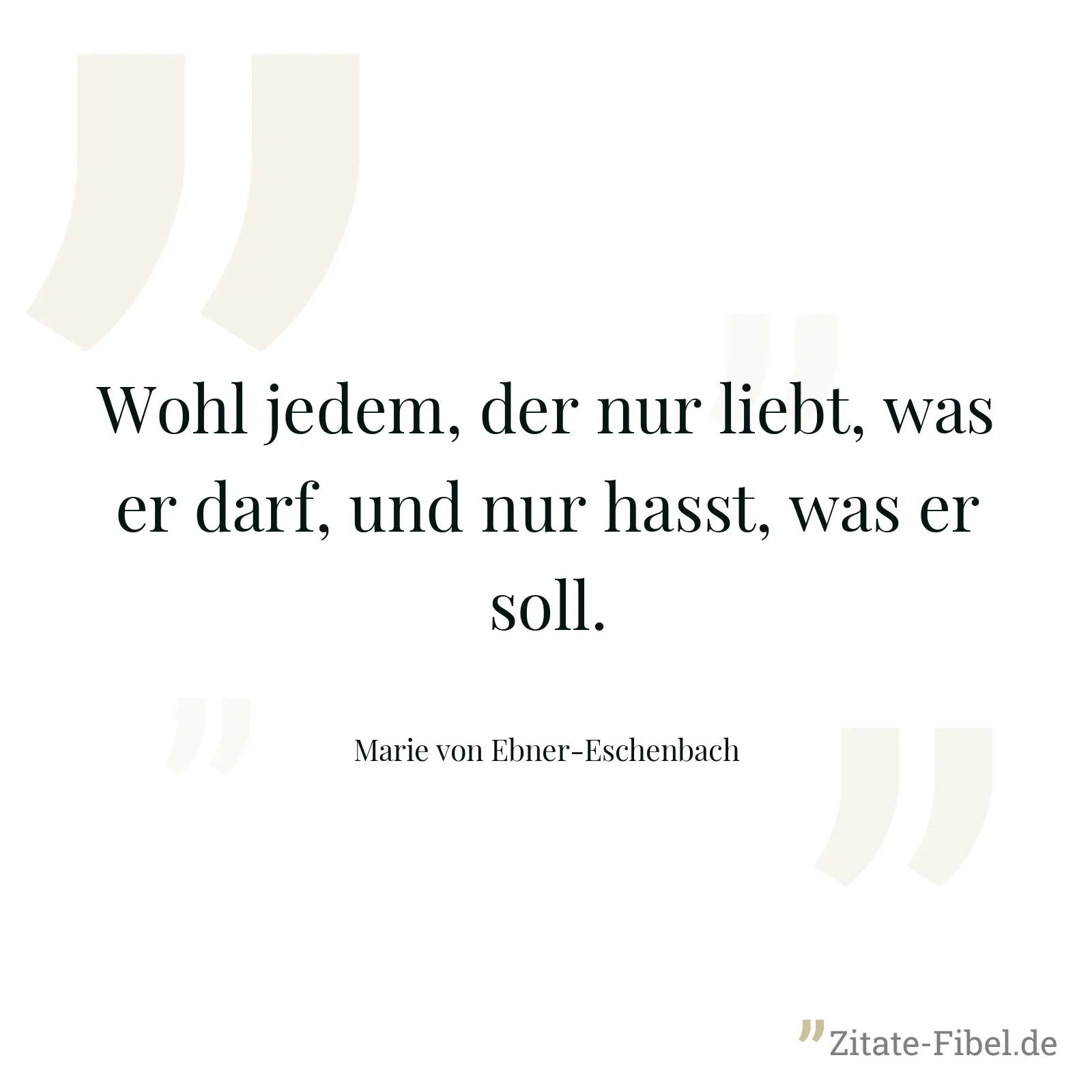 Wohl jedem, der nur liebt, was er darf, und nur hasst, was er soll. - Marie von Ebner-Eschenbach